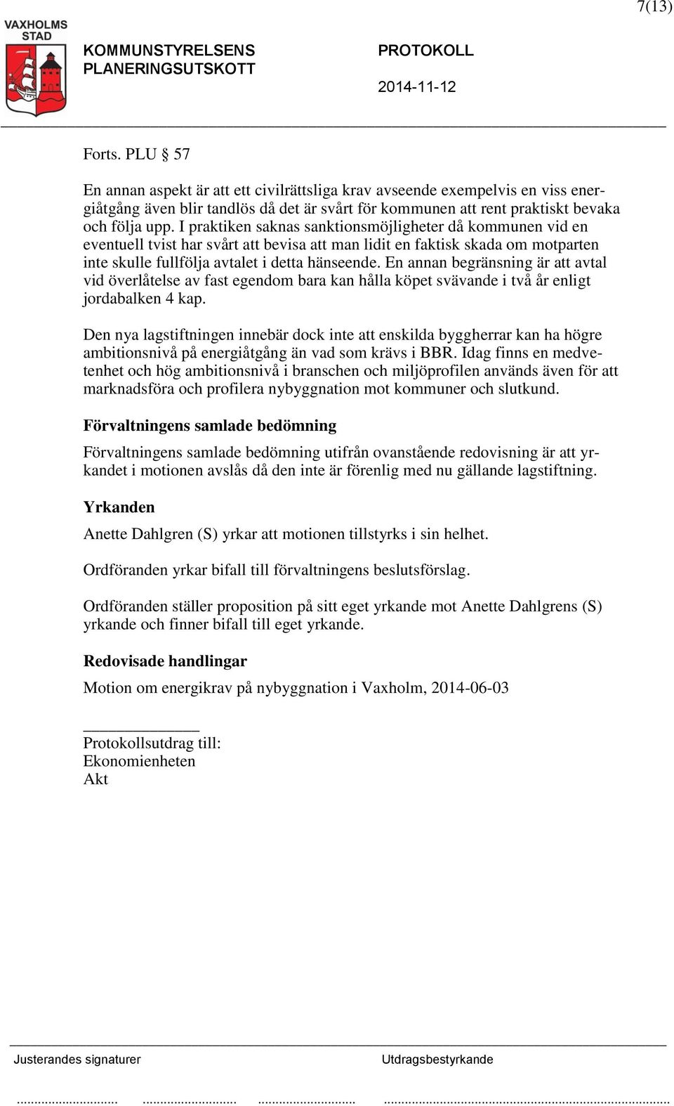 En annan begränsning är att avtal vid överlåtelse av fast egendom bara kan hålla köpet svävande i två år enligt jordabalken 4 kap.