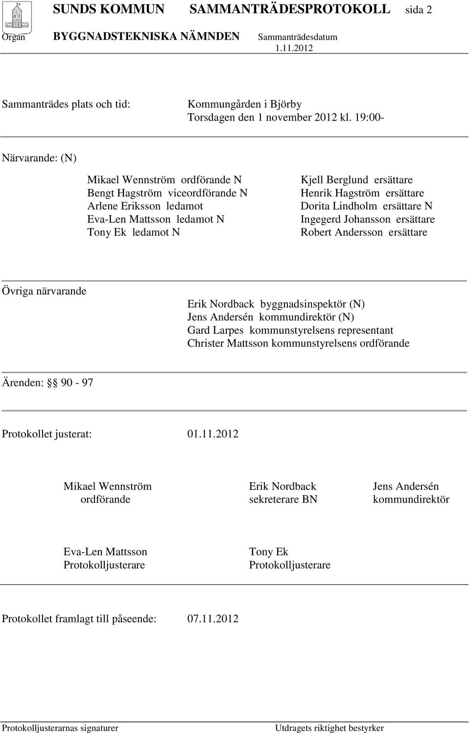 ersättare Dorita Lindholm ersättare N Ingegerd Johansson ersättare Robert Andersson ersättare Övriga närvarande Erik Nordback byggnadsinspektör (N) Jens Andersén kommundirektör (N) Gard Larpes