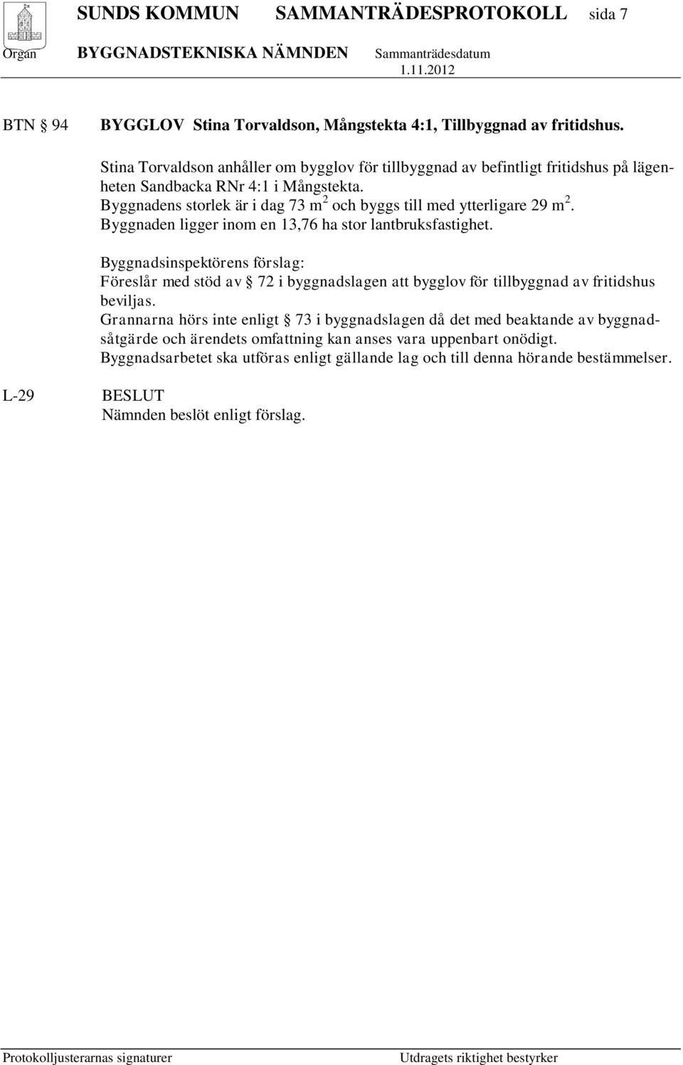 Byggnadens storlek är i dag 73 m 2 och byggs till med ytterligare 29 m 2. Byggnaden ligger inom en 13,76 ha stor lantbruksfastighet.