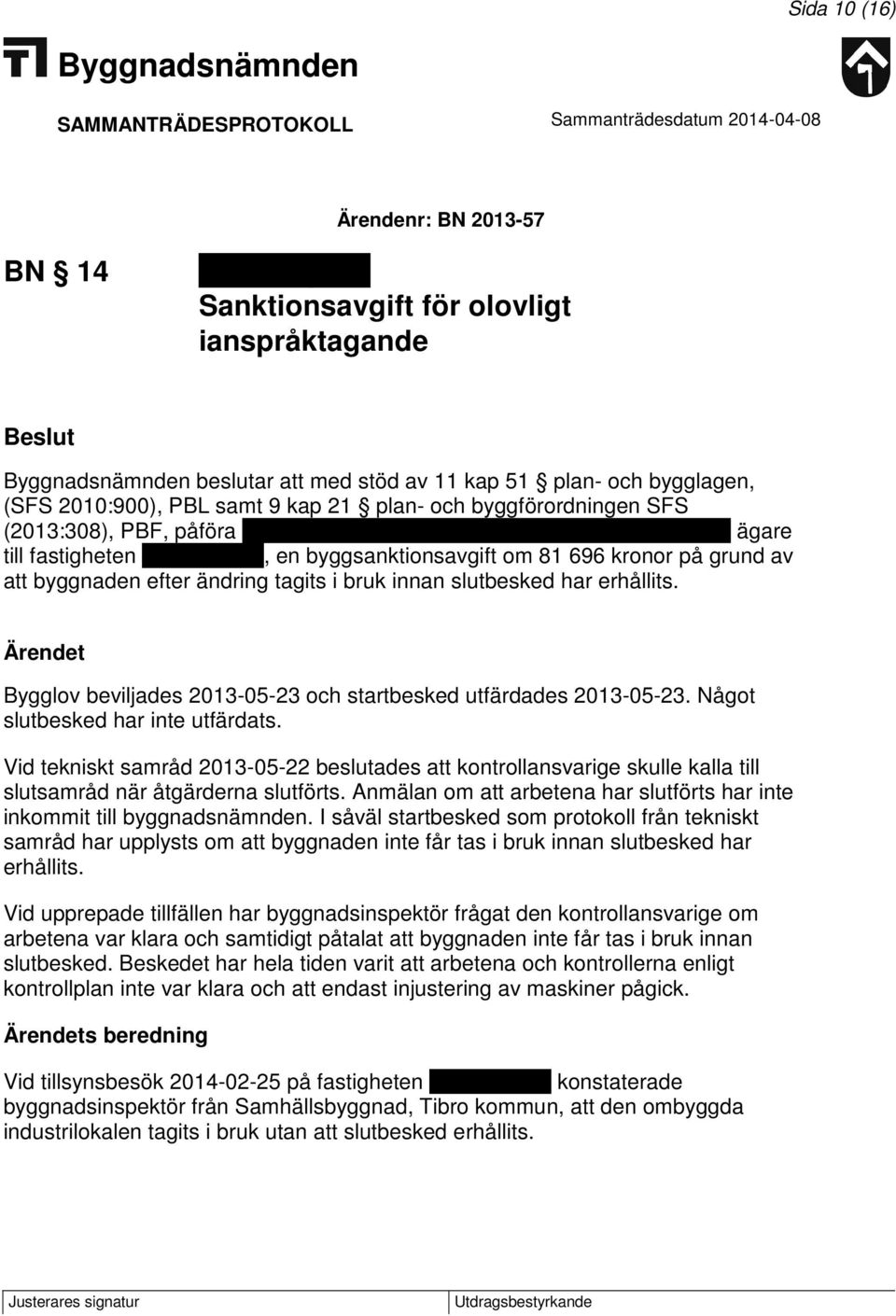 efter ändring tagits i bruk innan slutbesked har erhållits. Ärendet Bygglov beviljades 2013-05-23 och startbesked utfärdades 2013-05-23. Något slutbesked har inte utfärdats.