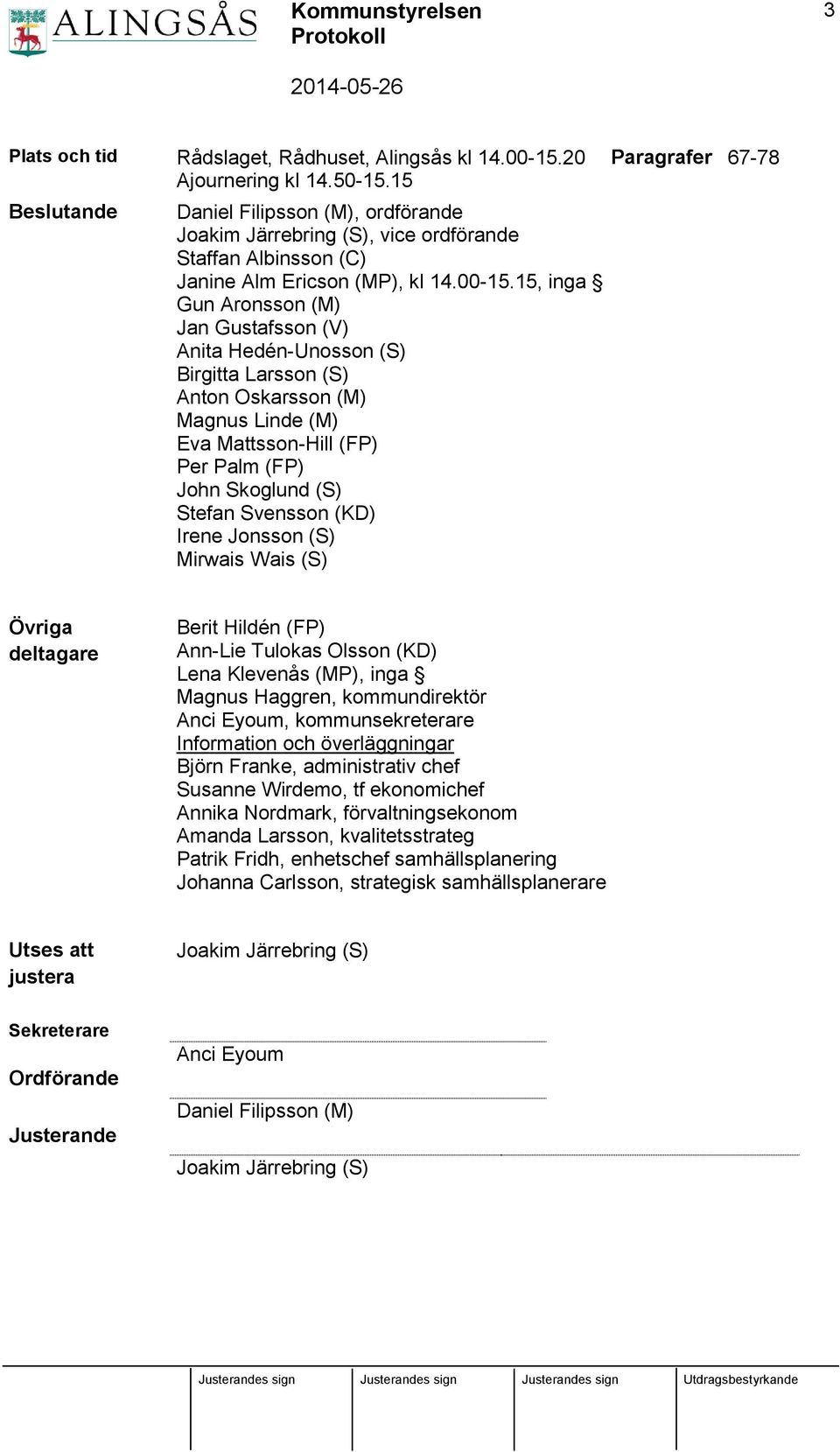 15, inga Gun Aronsson (M) Jan Gustafsson (V) Anita Hedén-Unosson (S) Birgitta Larsson (S) Anton Oskarsson (M) Magnus Linde (M) Eva Mattsson-Hill (FP) Per Palm (FP) John Skoglund (S) Stefan Svensson