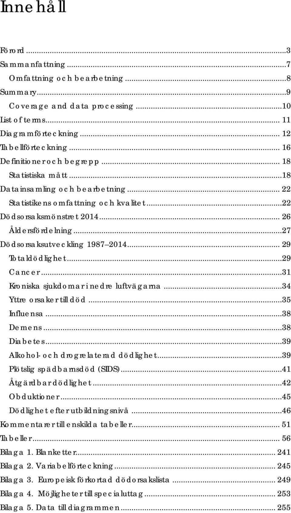 ..27 Dödsorsaksutveckling 1987 2014... 29 Totaldödlighet...29 Cancer...31 Kroniska sjukdomar i nedre luftvägarna...34 Yttre orsaker till död...35 Influensa...38 Demens...38 Diabetes.