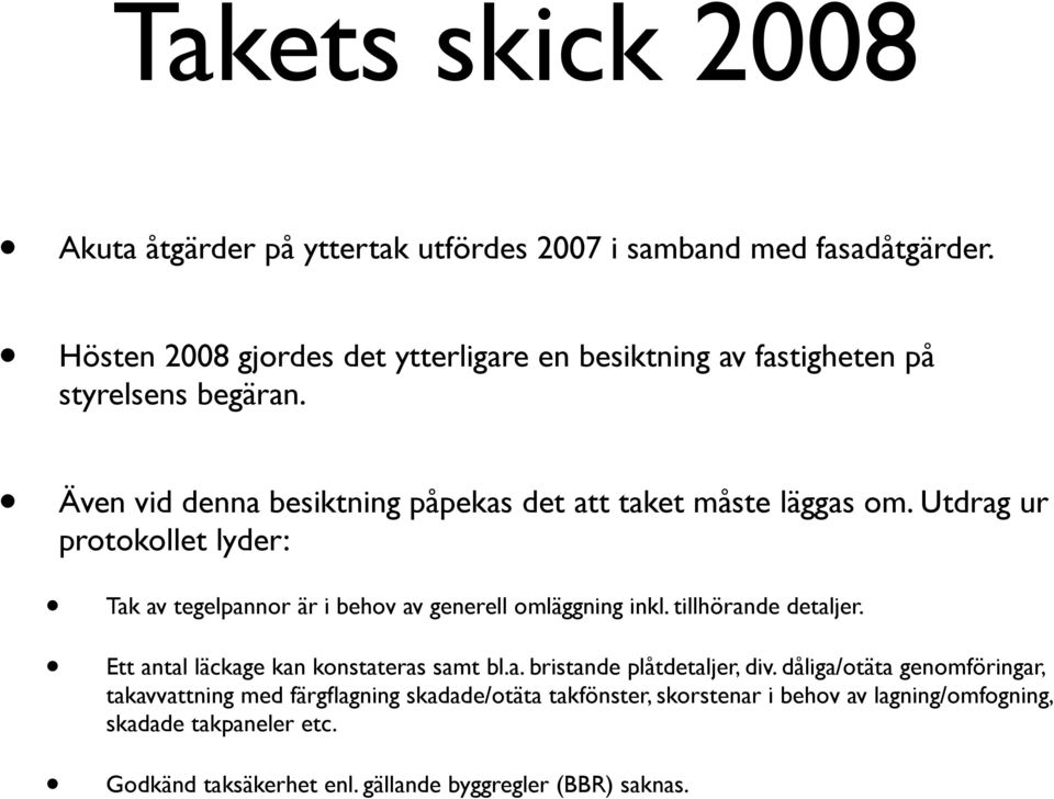 Utdrag ur protokollet lyder: Tak av tegelpannor är i behov av generell omläggning inkl. tillhörande detaljer. Ett antal läckage kan konstateras samt bl.a. bristande plåtdetaljer, div.