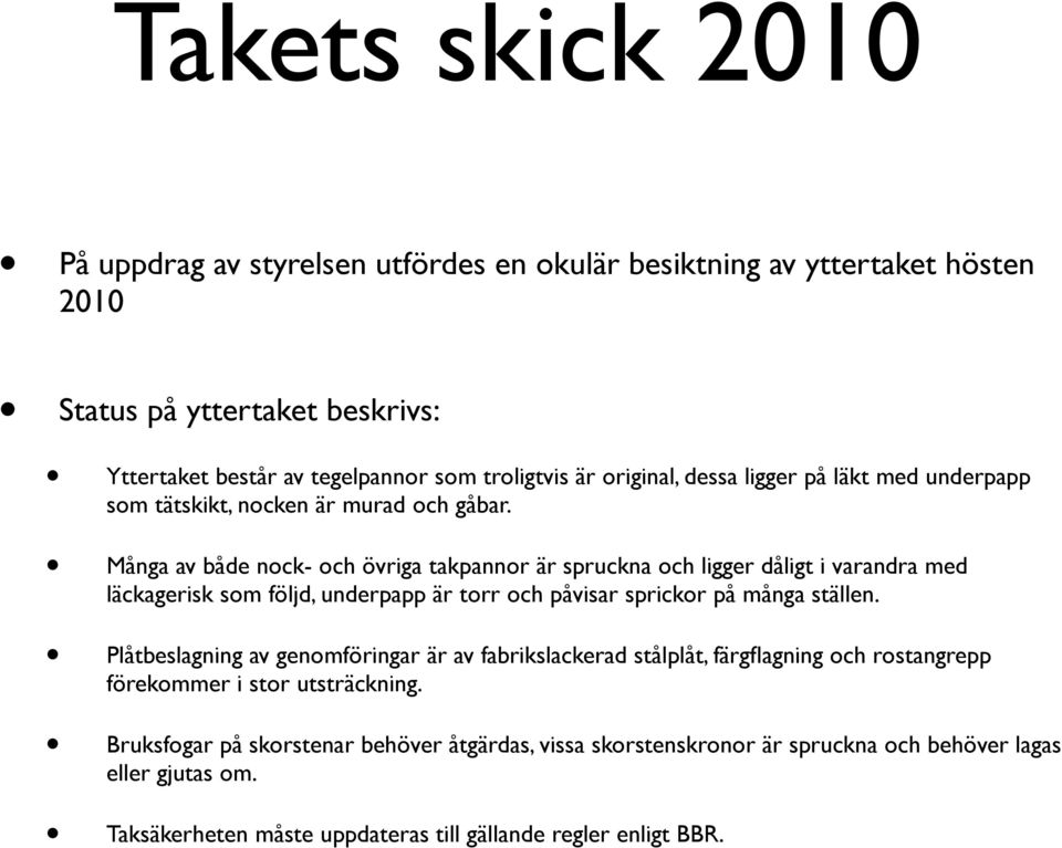 Många av både nock- och övriga takpannor är spruckna och ligger dåligt i varandra med läckagerisk som följd, underpapp är torr och påvisar sprickor på många ställen.