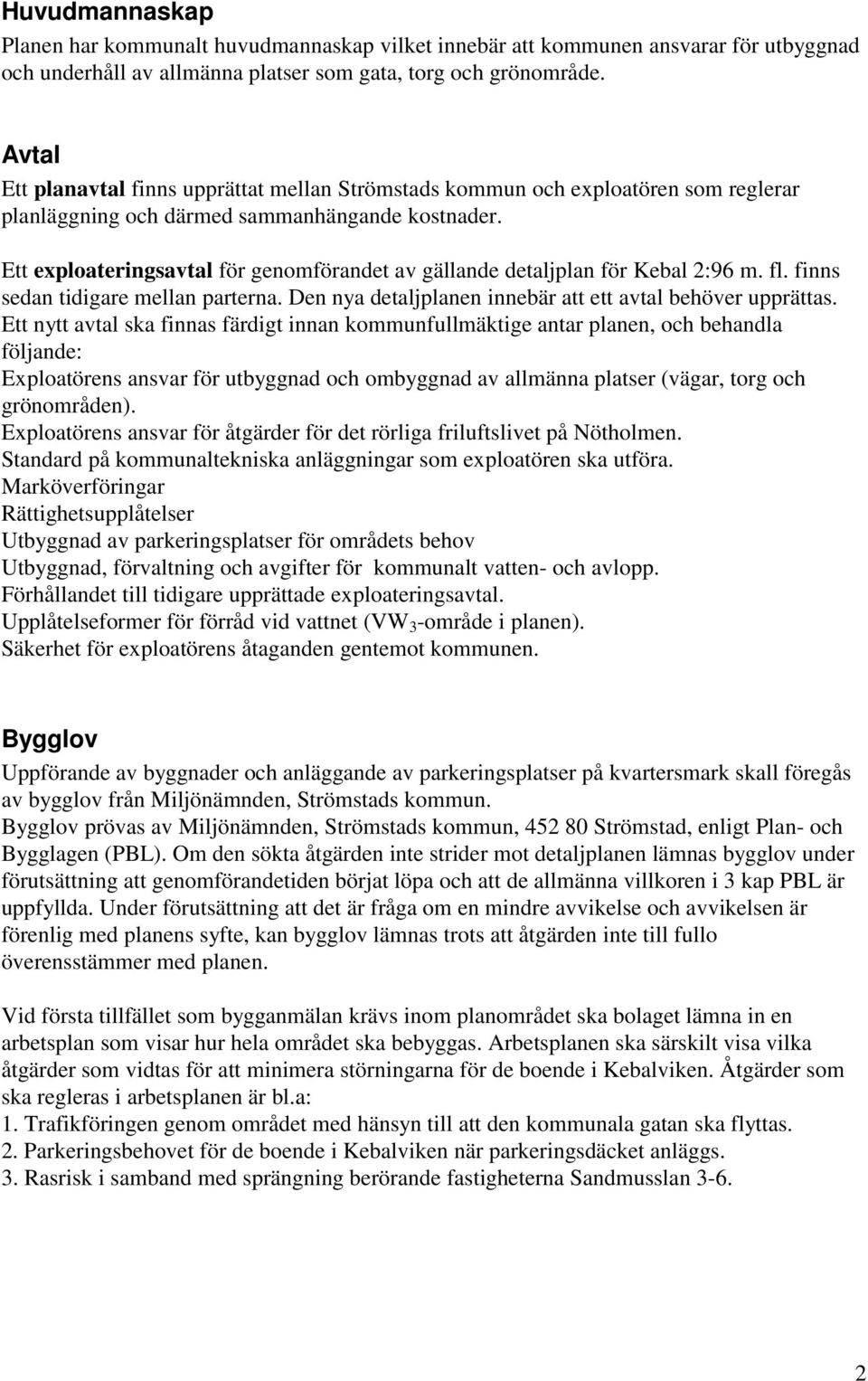 Ett exploateringsavtal för genomförandet av gällande detaljplan för Kebal 2:96 m. fl. finns sedan tidigare mellan parterna. Den nya detaljplanen innebär att ett avtal behöver upprättas.