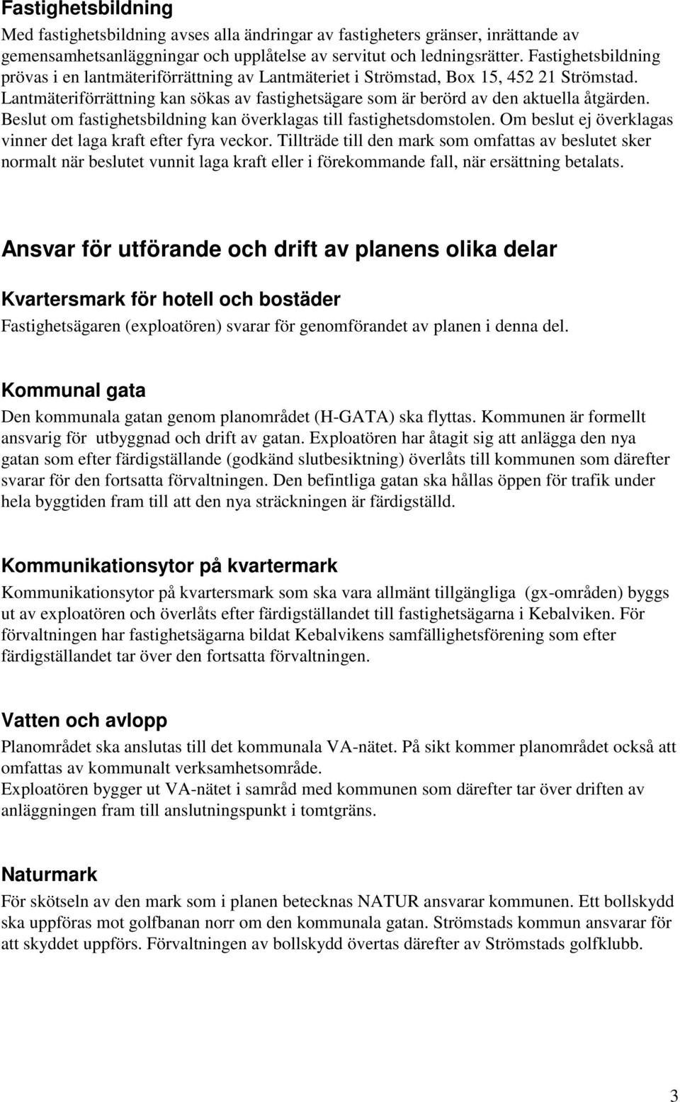 Beslut om fastighetsbildning kan överklagas till fastighetsdomstolen. Om beslut ej överklagas vinner det laga kraft efter fyra veckor.