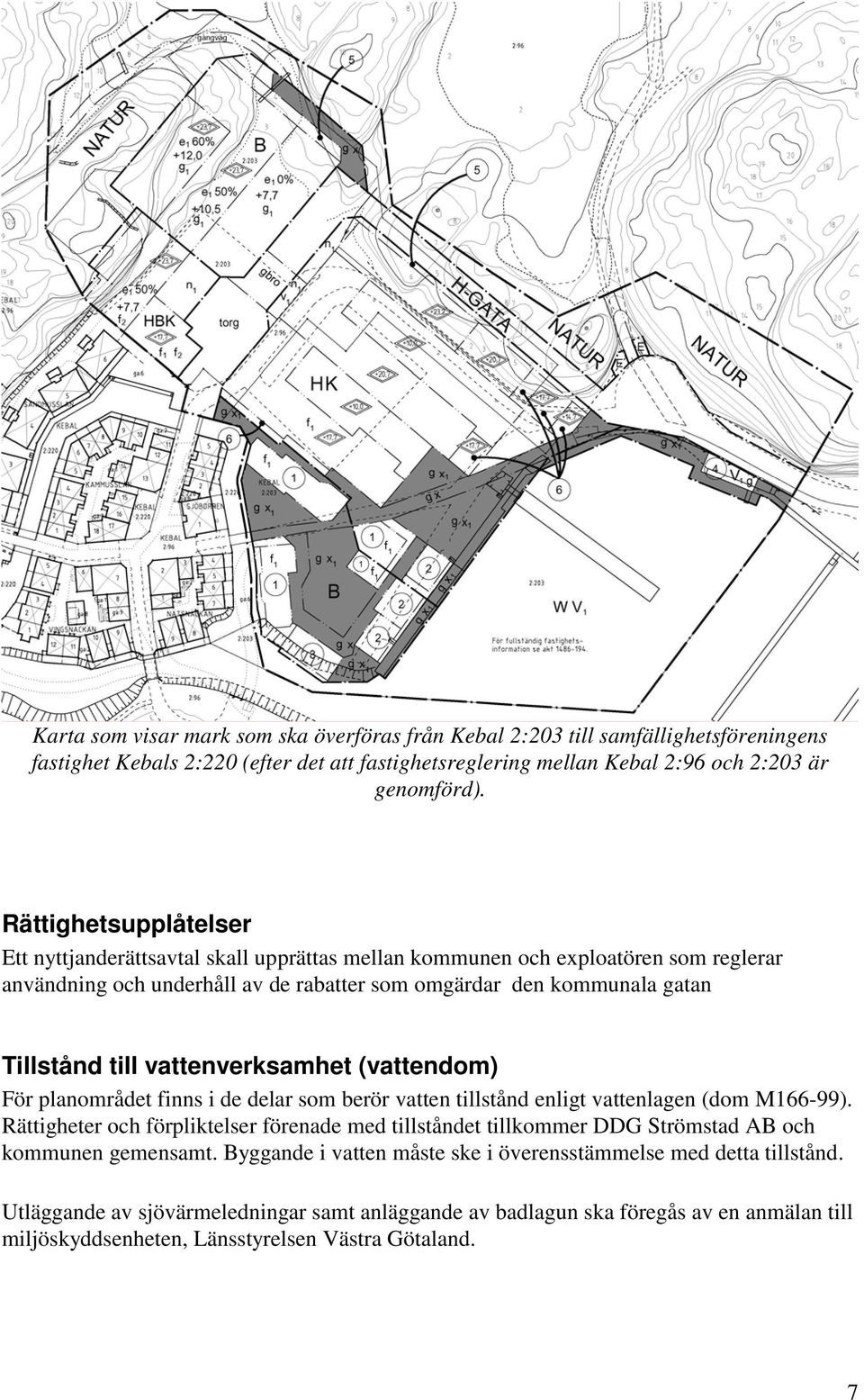 vattenverksamhet (vattendom) För planområdet finns i de delar som berör vatten tillstånd enligt vattenlagen (dom M166-99).