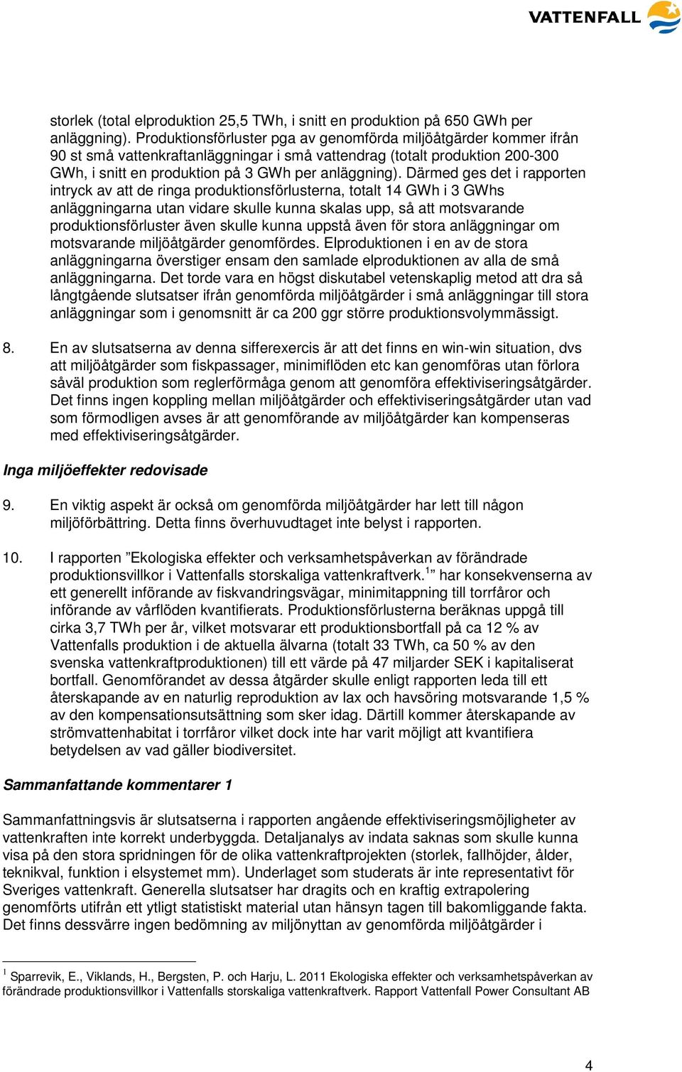 Därmed ges det i rapporten intryck av att de ringa produktionsförlusterna, totalt 14 GWh i 3 GWhs anläggningarna utan vidare skulle kunna skalas upp, så att motsvarande produktionsförluster även