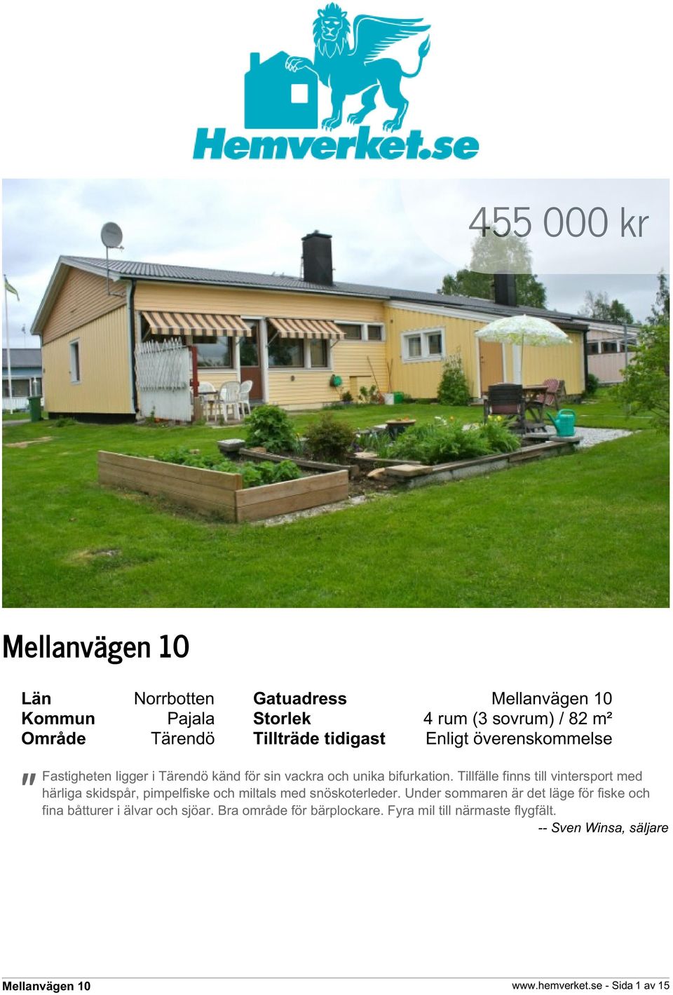 Tillfälle finns till vintersport med härliga skidspår, pimpelfiske och miltals med snöskoterleder.