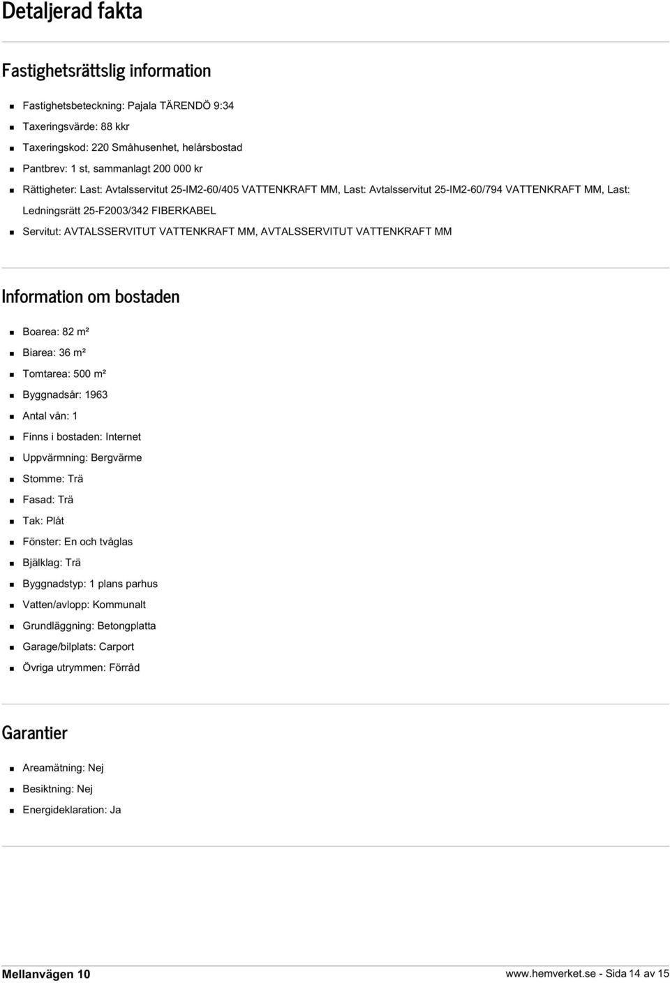 AVTALSSERVITUT VATTENKRAFT MM Information om bostaden Boarea: 82 m² Biarea: 36 m² Tomtarea: 500 m² Byggnadsår: 1963 Antal vån: 1 Finns i bostaden: Internet Uppvärmning: Bergvärme Stomme: Trä Fasad: