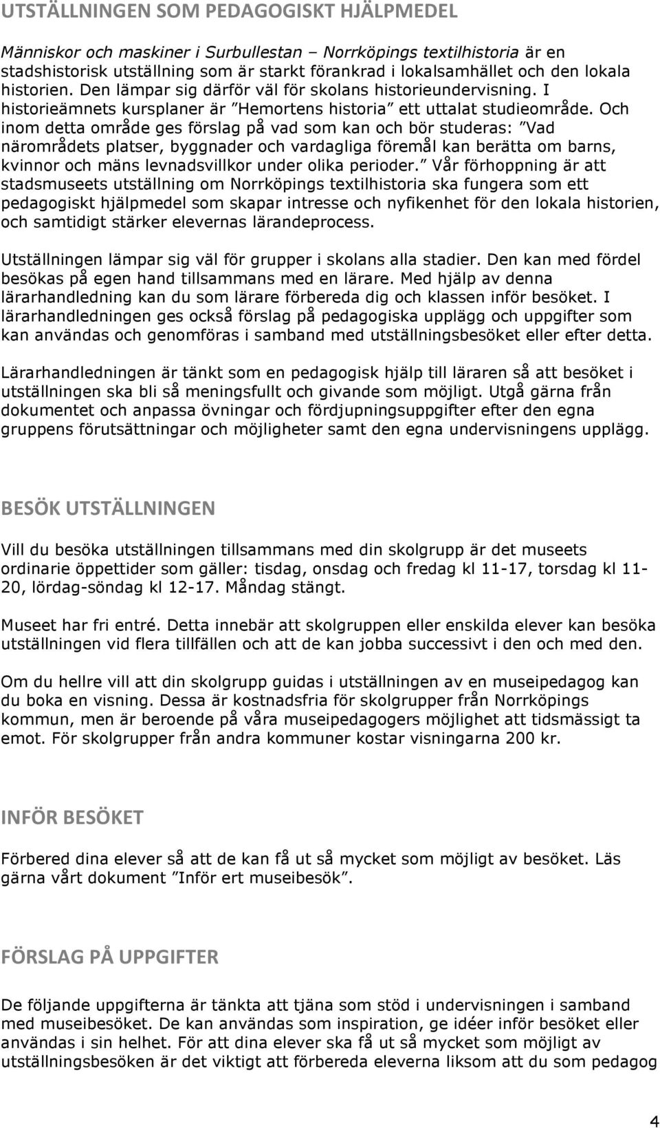 Och inom detta område ges förslag på vad som kan och bör studeras: Vad närområdets platser, byggnader och vardagliga föremål kan berätta om barns, kvinnor och mäns levnadsvillkor under olika perioder.