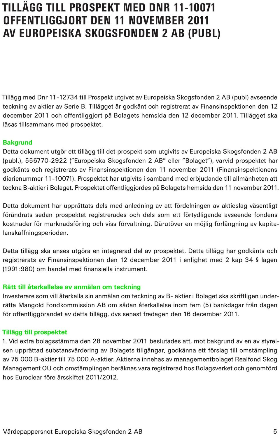 Tillägget ska läsas tillsammans med prospektet. Bakgrund Detta dokument utgör ett tillägg till det prospekt som utgivits av Europeiska Skogsfonden 2 AB (publ.