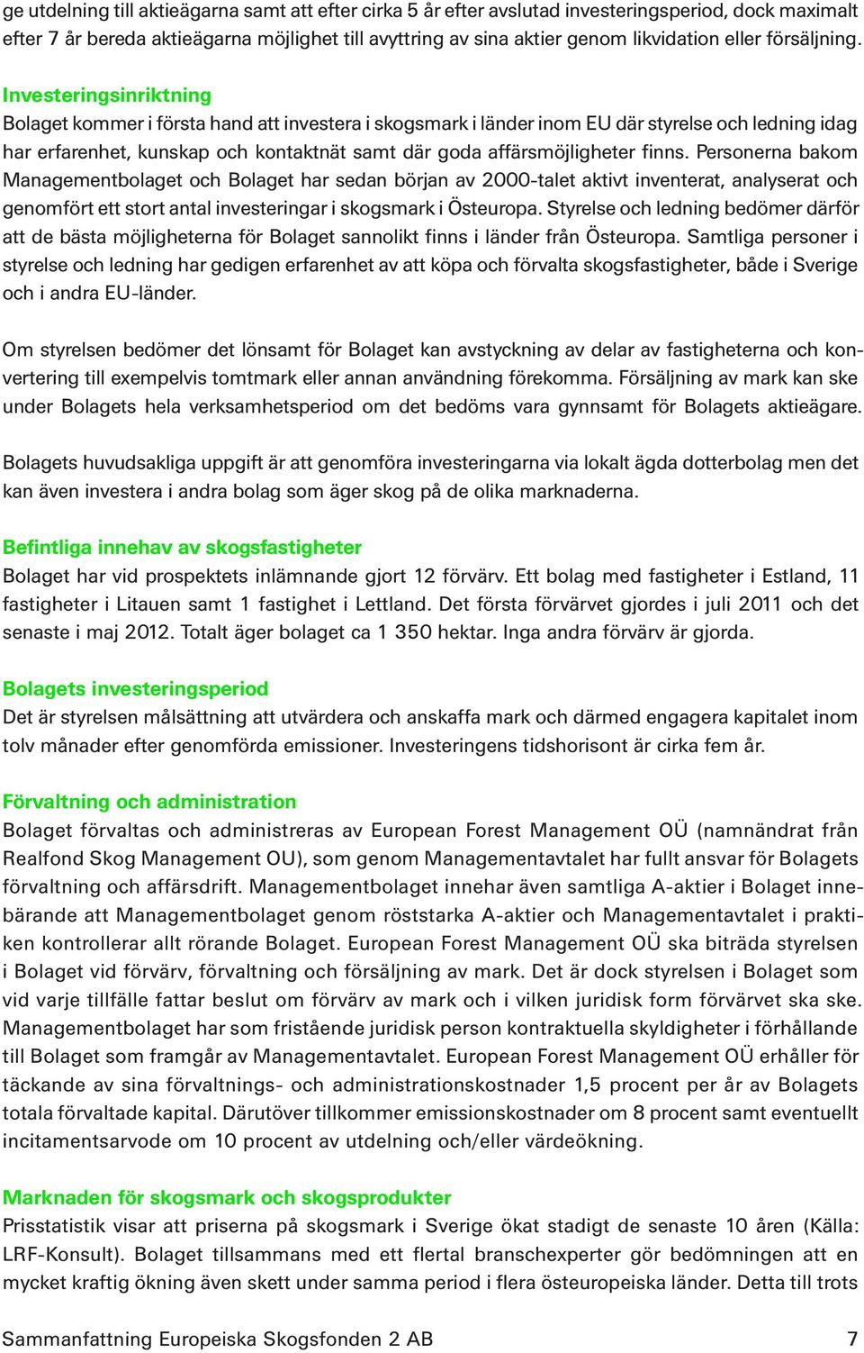 Investeringsinriktning Bolaget kommer i första hand att investera i skogsmark i länder inom EU där styrelse och ledning idag har erfarenhet, kunskap och kontaktnät samt där goda affärsmöjligheter