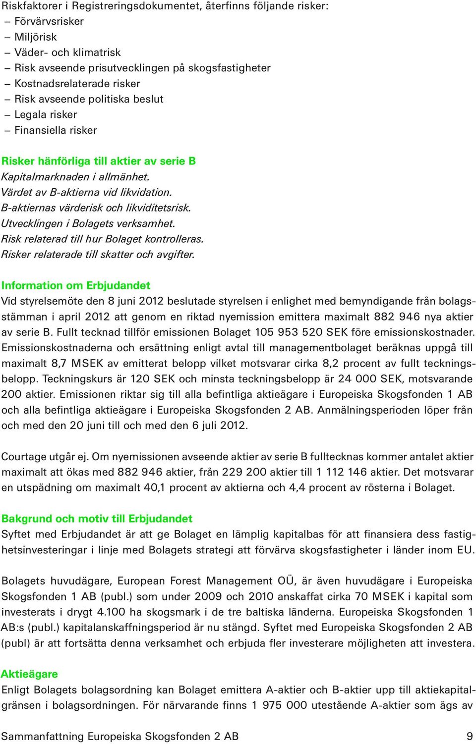 B-aktiernas värderisk och likviditetsrisk. Utvecklingen i Bolagets verksamhet. Risk relaterad till hur Bolaget kontrolleras. Risker relaterade till skatter och avgifter.