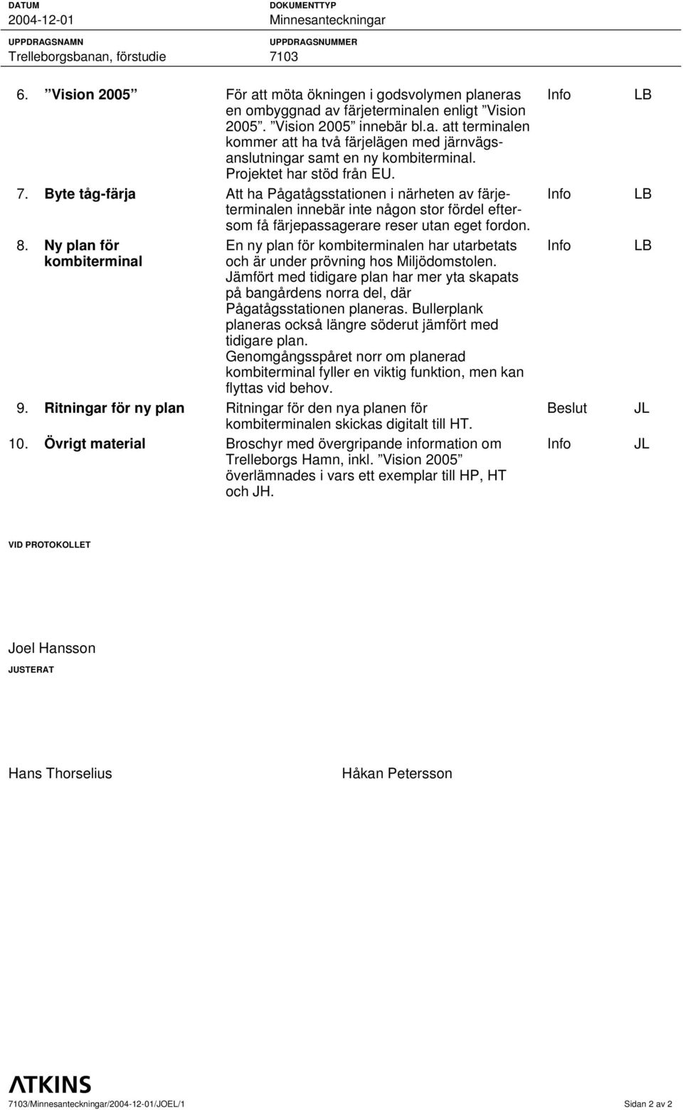 Projektet har stöd från EU. 7. Byte tåg-färja Att ha Pågatågsstationen i närheten av färjeterminalen innebär inte någon stor fördel eftersom få färjepassagerare reser utan eget fordon. 8.