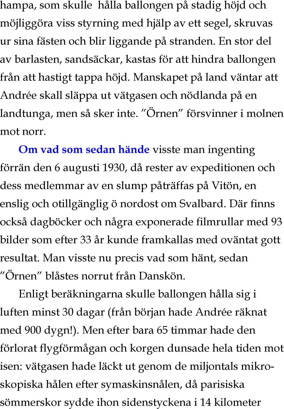 Manskapet på land väntar att Andrée skall släppa ut vätgasen och nödlanda på en landtunga, men så sker inte. Örnen försvinner i molnen mot norr.