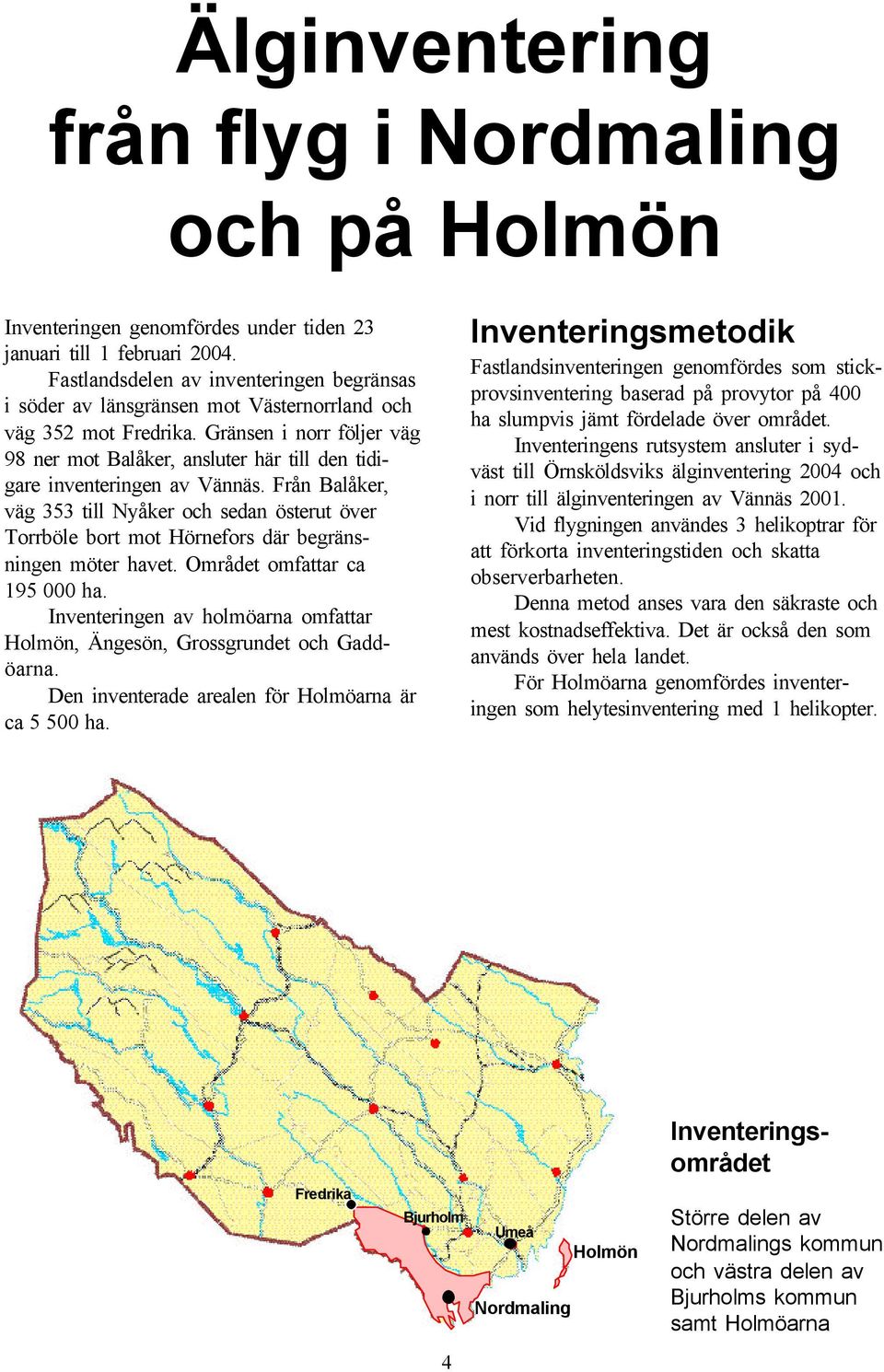 Gränsen i norr följer väg 98 ner mot Balåker, ansluter här till den tidigare inventeringen av Vännäs.