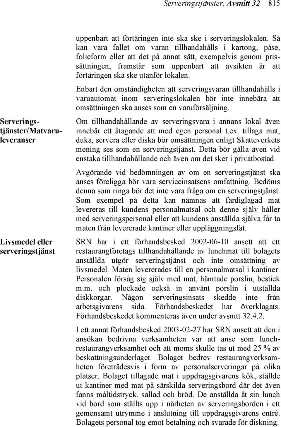 utanför lokalen. Enbart den omständigheten att serveringsvaran tillhandahålls i varuautomat inom serveringslokalen bör inte innebära att omsättningen ska anses som en varuförsäljning.