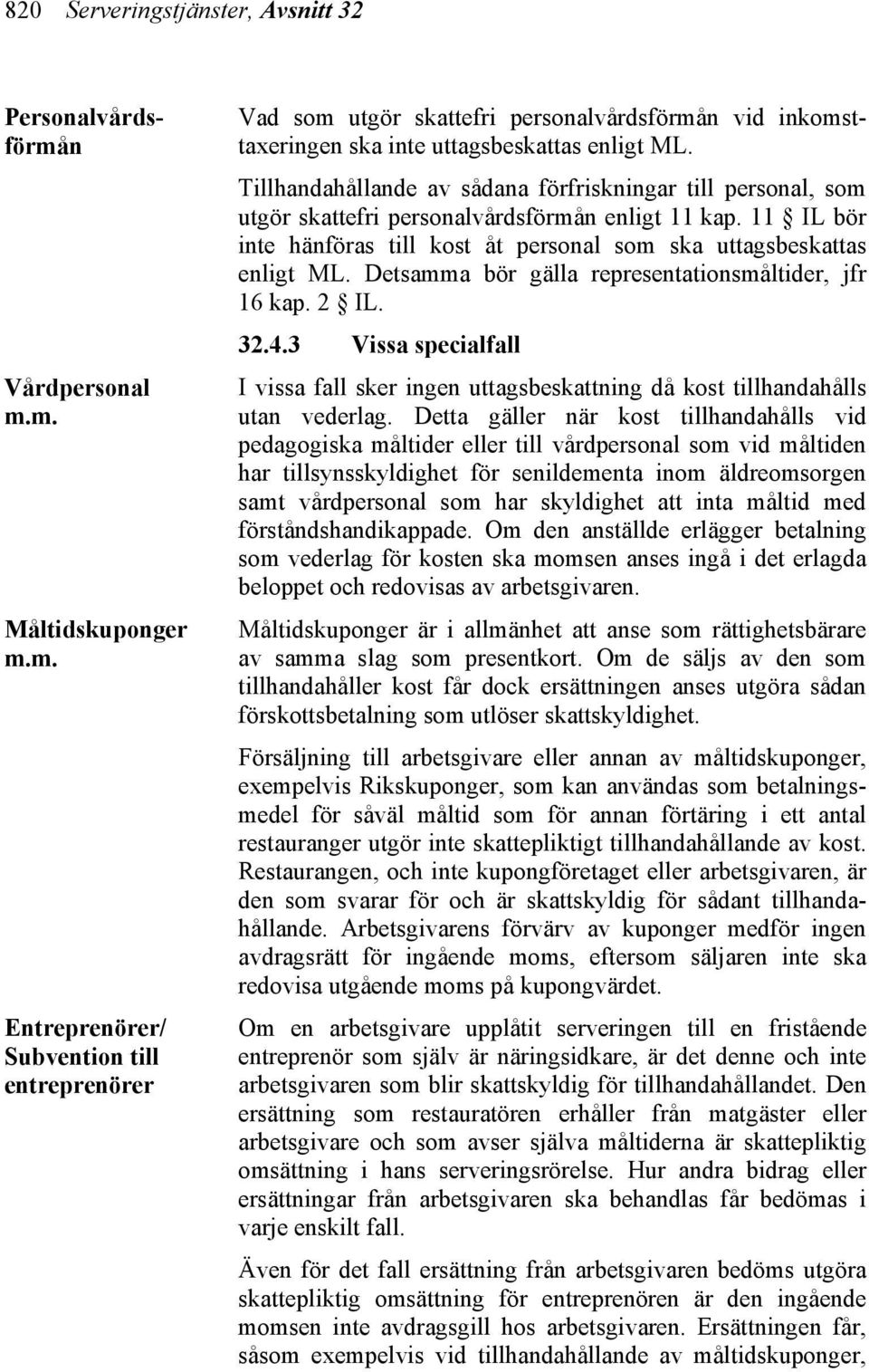 Detsamma bör gälla representationsmåltider, jfr 16 kap. 2 IL. 32.4.3 Vissa specialfall I vissa fall sker ingen uttagsbeskattning då kost tillhandahålls utan vederlag.