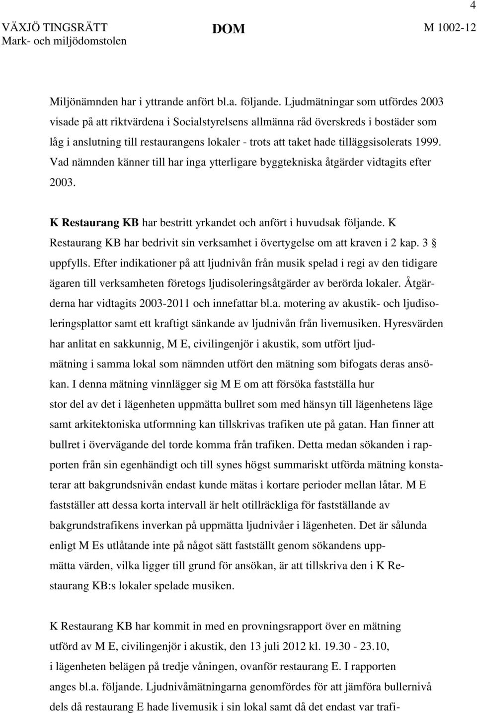 tilläggsisolerats 1999. Vad nämnden känner till har inga ytterligare byggtekniska åtgärder vidtagits efter 2003. K Restaurang KB har bestritt yrkandet och anfört i huvudsak följande.