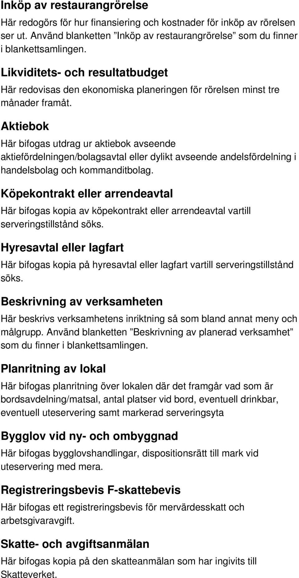 Aktiebok Här bifogas utdrag ur aktiebok avseende aktiefördelningen/bolagsavtal eller dylikt avseende andelsfördelning i handelsbolag och kommanditbolag.