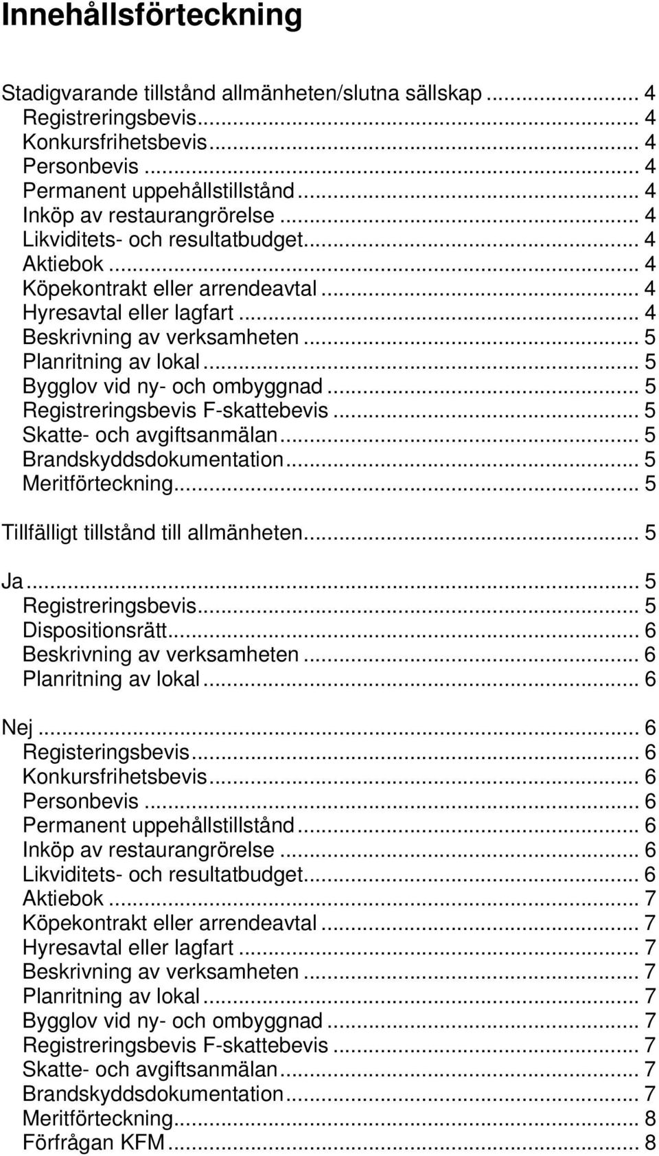 .. 5 Planritning av lokal... 5 Bygglov vid ny- och ombyggnad... 5 Registreringsbevis F-skattebevis... 5 Skatte- och avgiftsanmälan... 5 Brandskyddsdokumentation... 5 Meritförteckning.