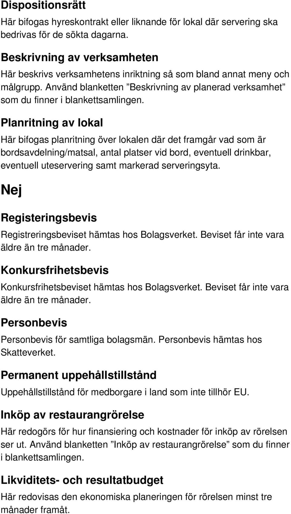 Planritning av lokal Här bifogas planritning över lokalen där det framgår vad som är bordsavdelning/matsal, antal platser vid bord, eventuell drinkbar, eventuell uteservering samt markerad