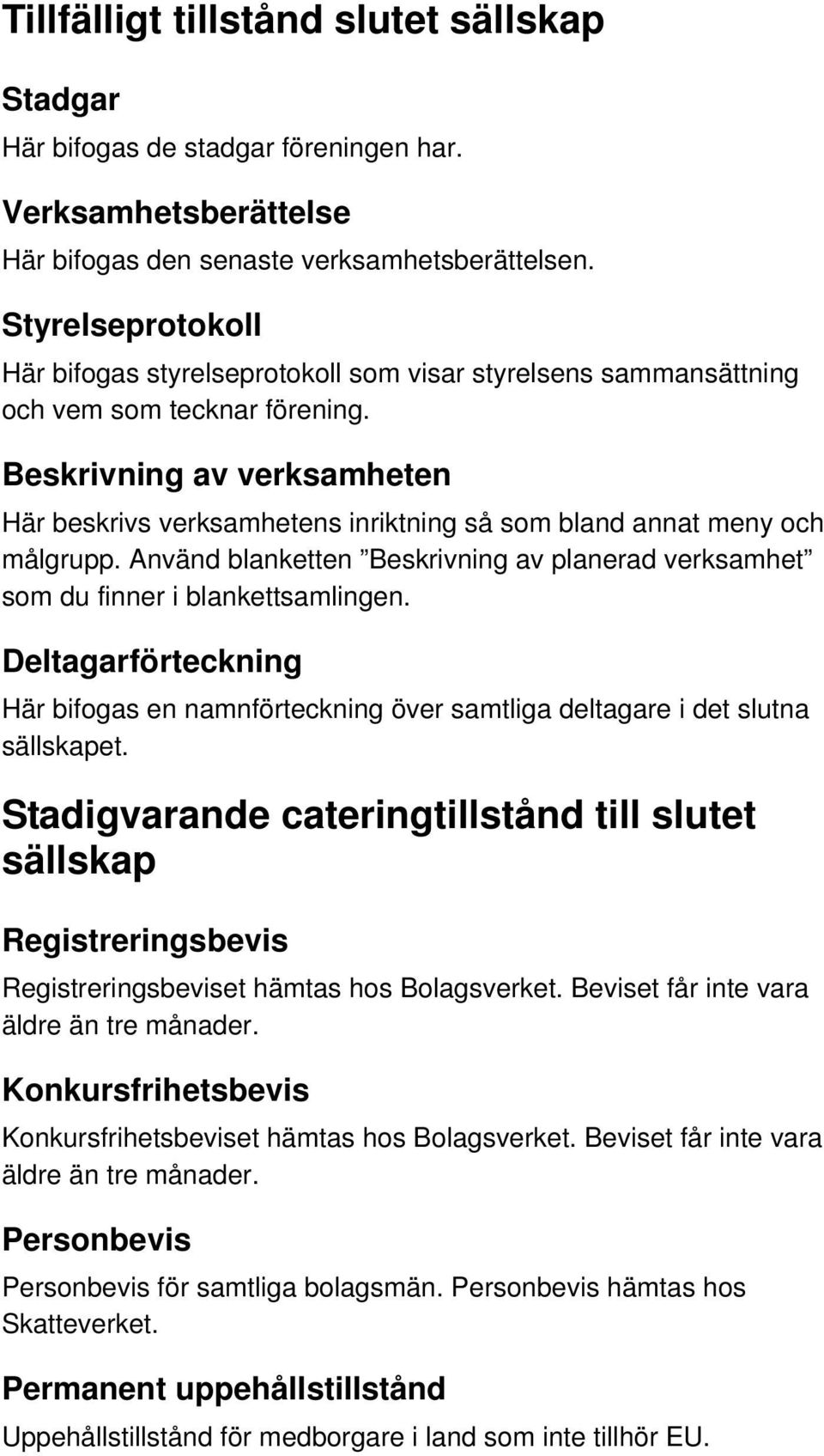 Beskrivning av verksamheten Här beskrivs verksamhetens inriktning så som bland annat meny och målgrupp. Använd blanketten Beskrivning av planerad verksamhet som du finner i blankettsamlingen.