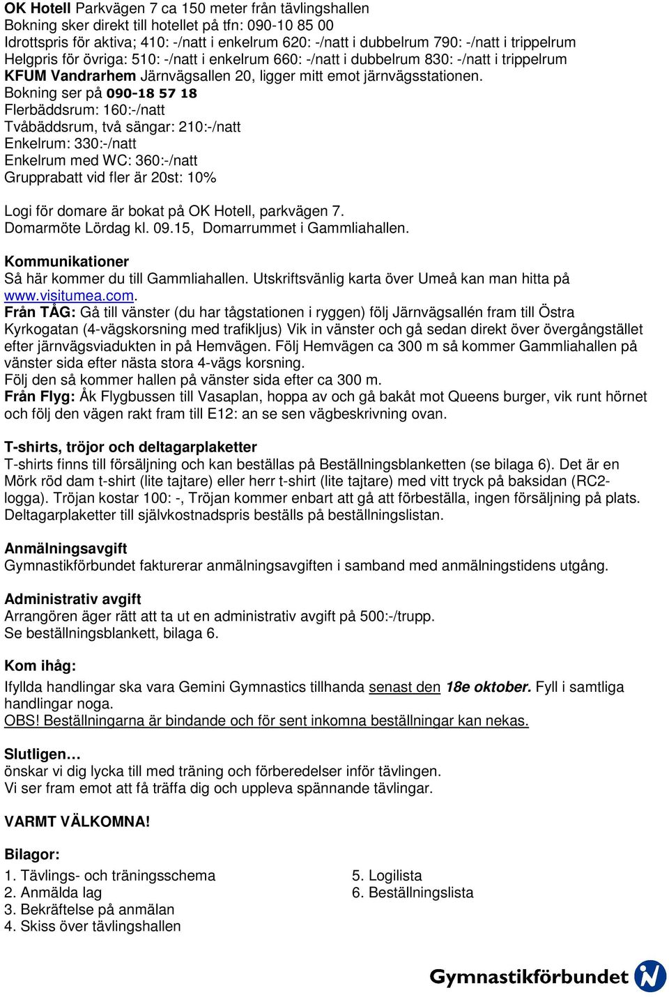 Bokning ser på 090-18 57 18 Flerbäddsrum: 160:-/natt Tvåbäddsrum, två sängar: 210:-/natt Enkelrum: 330:-/natt Enkelrum med WC: 360:-/natt Grupprabatt vid fler är 20st: 10% Logi för domare är bokat på