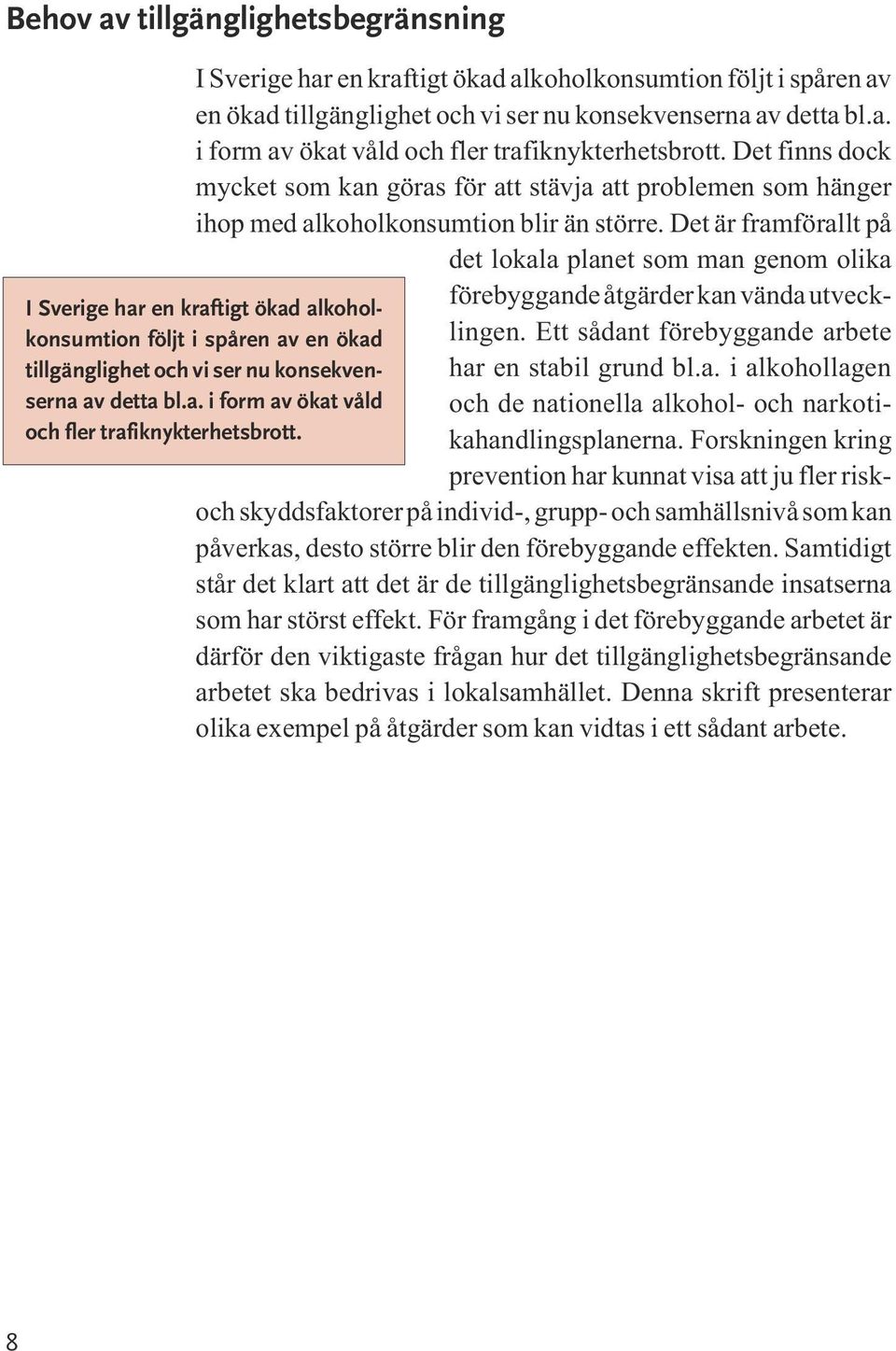 Det är framförallt på det lokala planet som man genom olika förebyggande åtgärder kan vända utvecklingen. Ett sådant förebyggande arbete har en stabil grund bl.a. i alkohollagen och de nationella alkohol- och narkotikahandlingsplanerna.