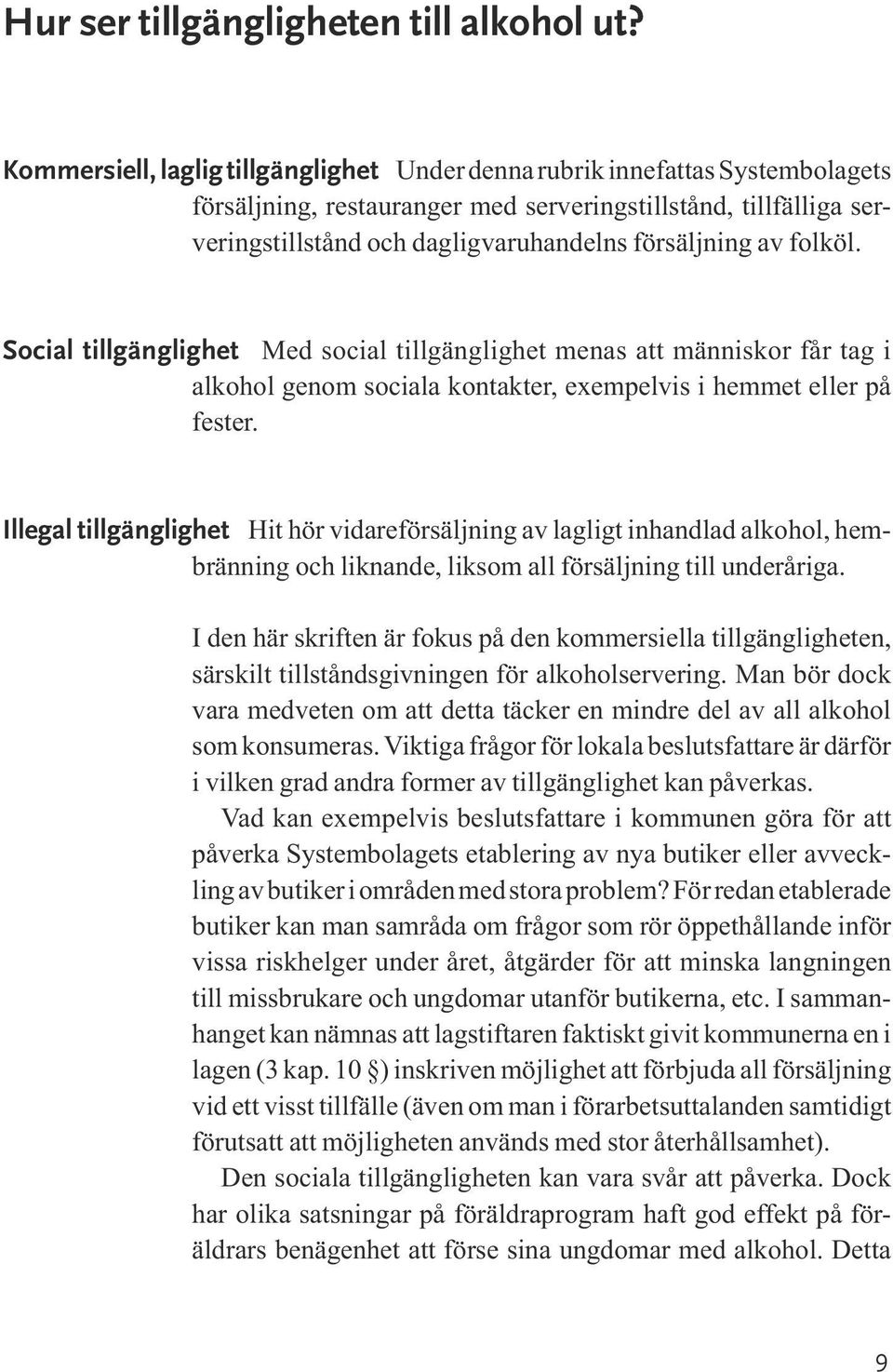 Hit hör vidareförsäljning av lagligt inhandlad alkohol, hembränning och liknande, liksom all försäljning till underåriga.