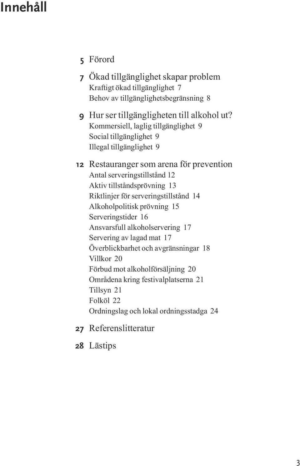 tillståndsprövning 13 Riktlinjer för serveringstillstånd 14 Alkoholpolitisk prövning 15 Serveringstider 16 Ansvarsfull alkoholservering 17 Servering av lagad mat 17