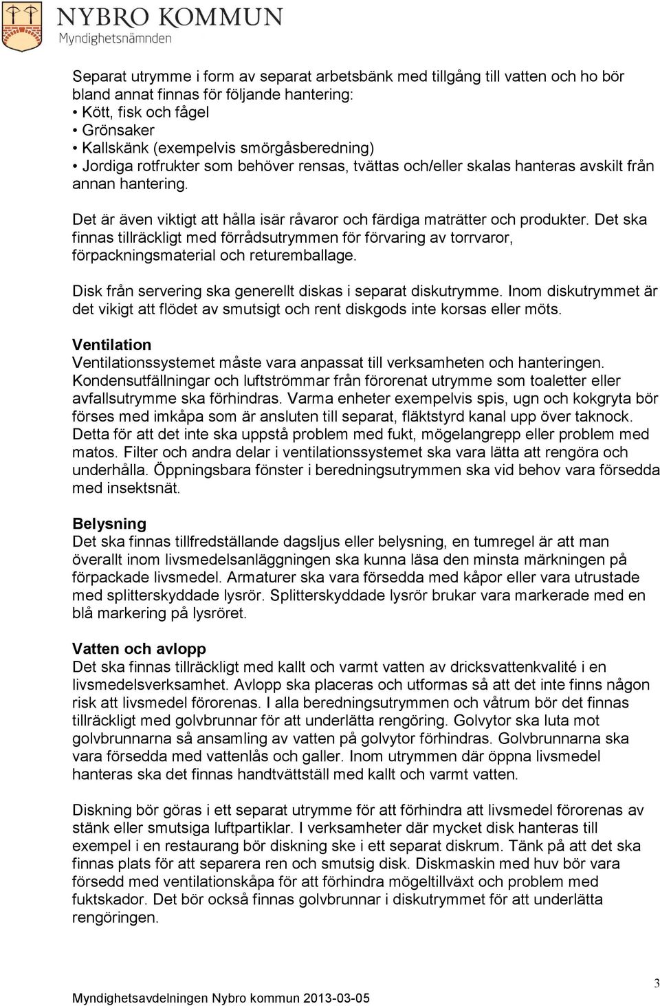 Det ska finnas tillräckligt med förrådsutrymmen för förvaring av torrvaror, förpackningsmaterial och returemballage. Disk från servering ska generellt diskas i separat diskutrymme.