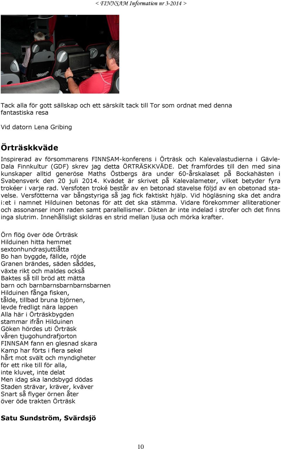 Det framfördes till den med sina kunskaper alltid generöse Maths Östbergs ära under 60-årskalaset på Bockahästen i Svabensverk den 20 juli 2014.
