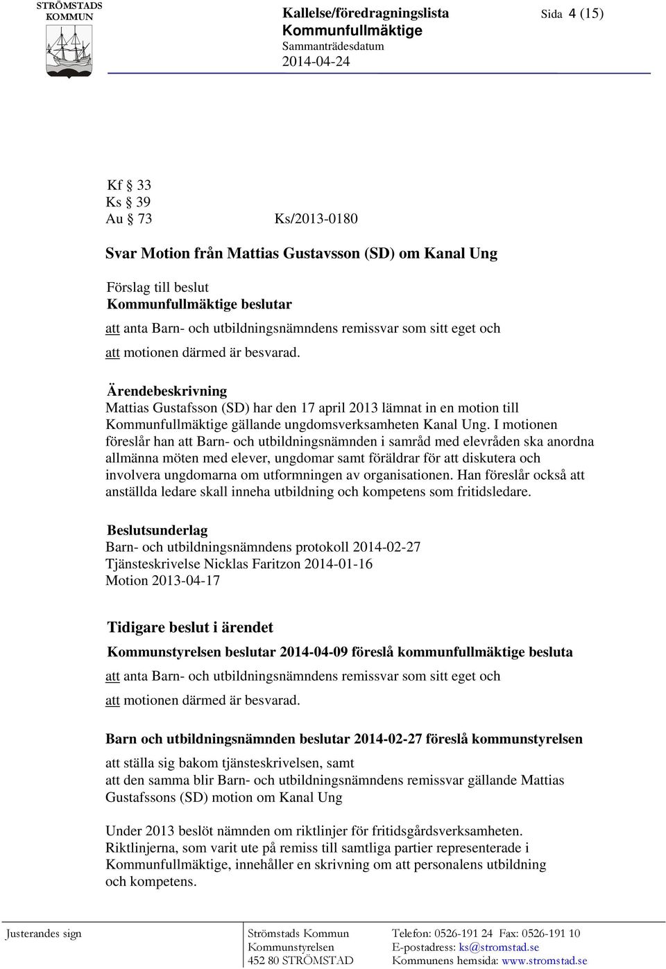 Ärendebeskrivning Mattias Gustafsson (SD) har den 17 april 2013 lämnat in en motion till Kommunfullmäktige gällande ungdomsverksamheten Kanal Ung.