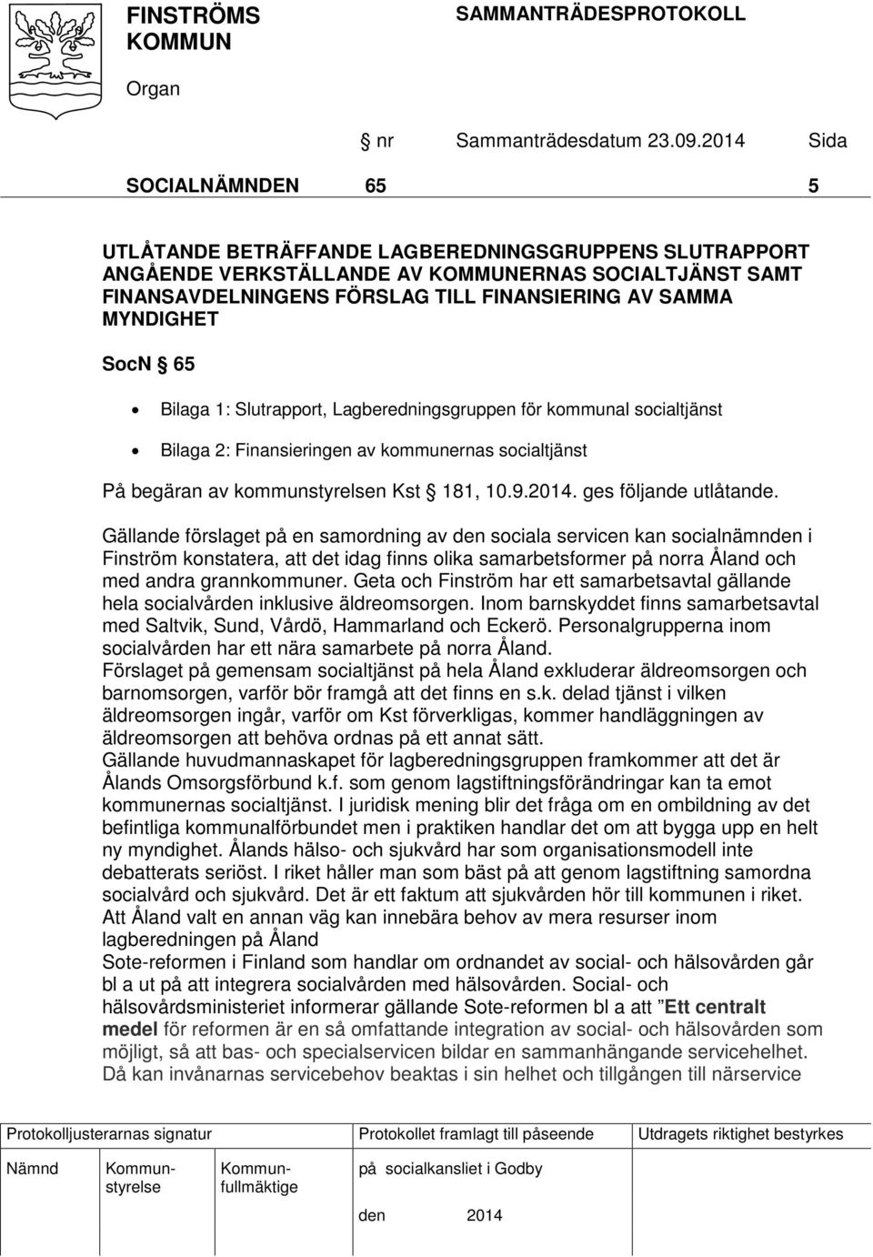 Gällande förslaget på en samordning av den sociala servicen kan socialnämnden i Finström konstatera, att det idag finns olika samarbetsformer på norra Åland och med andra grannkommuner.