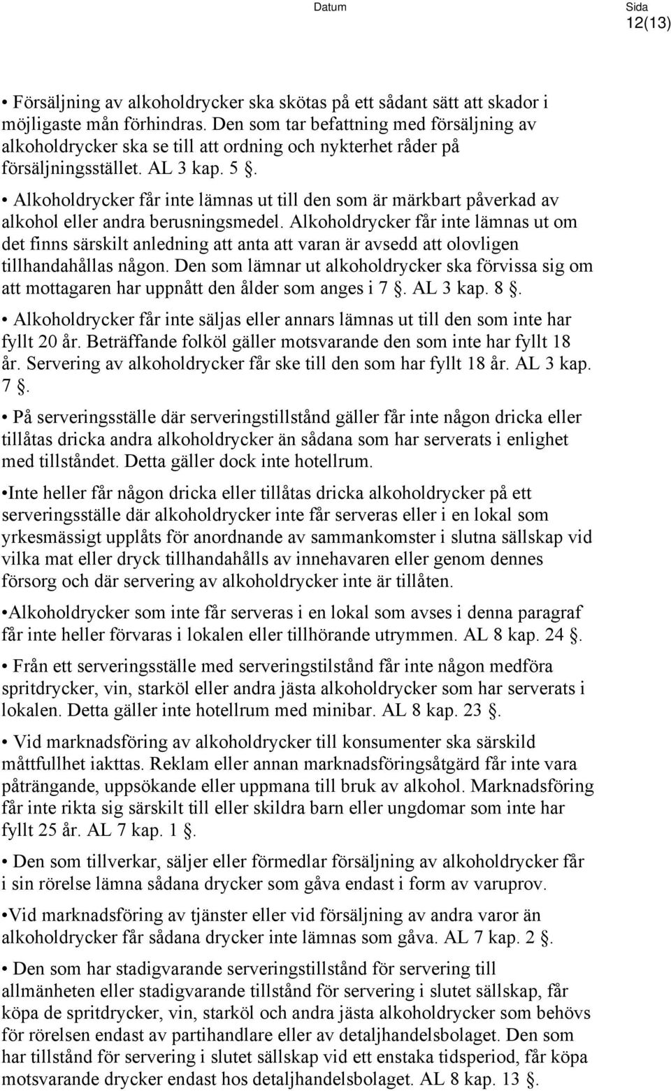 Alkoholdrycker får inte lämnas ut till den som är märkbart påverkad av alkohol eller andra berusningsmedel.