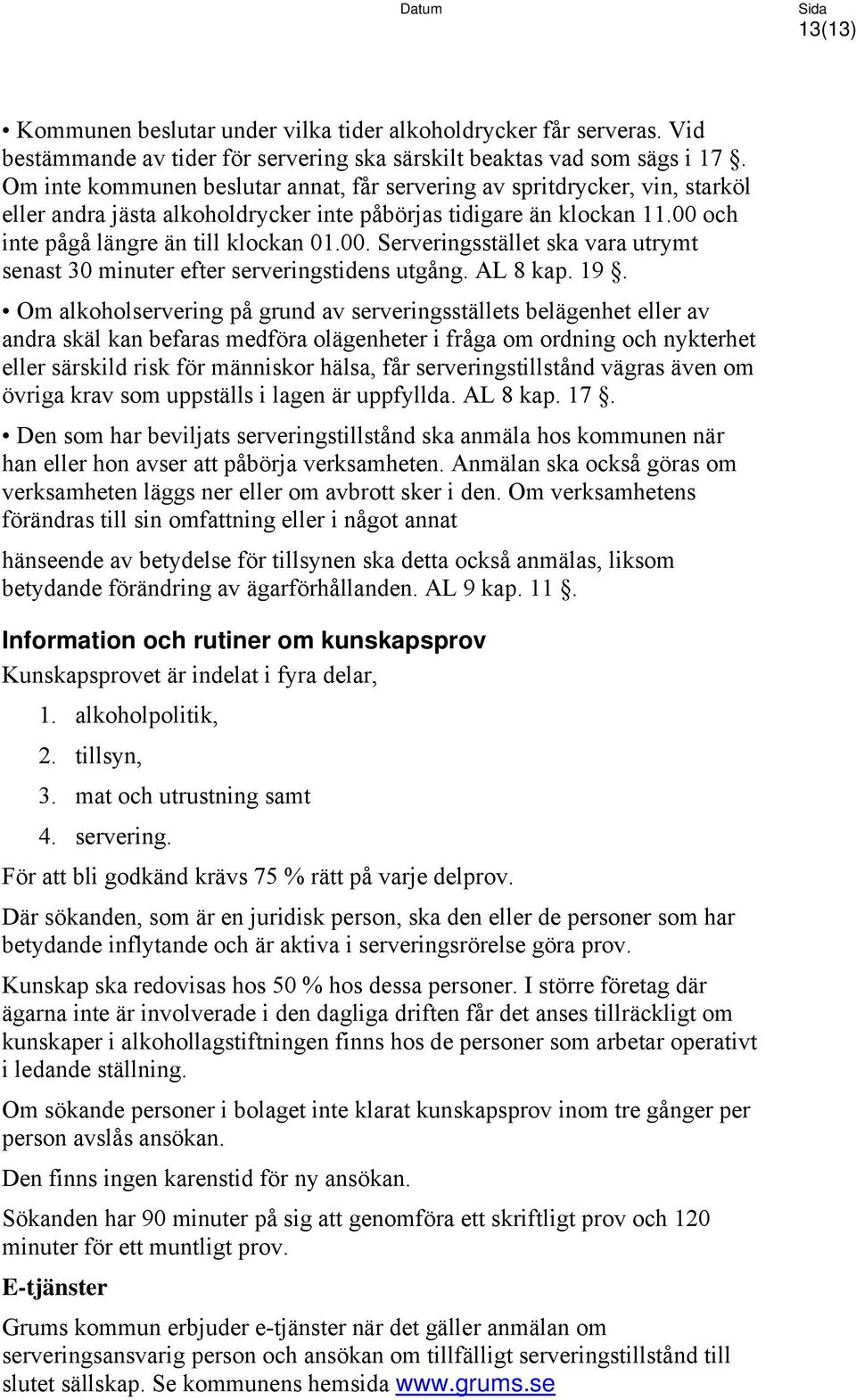 och inte pågå längre än till klockan 01.00. Serveringsstället ska vara utrymt senast 30 minuter efter serveringstidens utgång. AL 8 kap. 19.