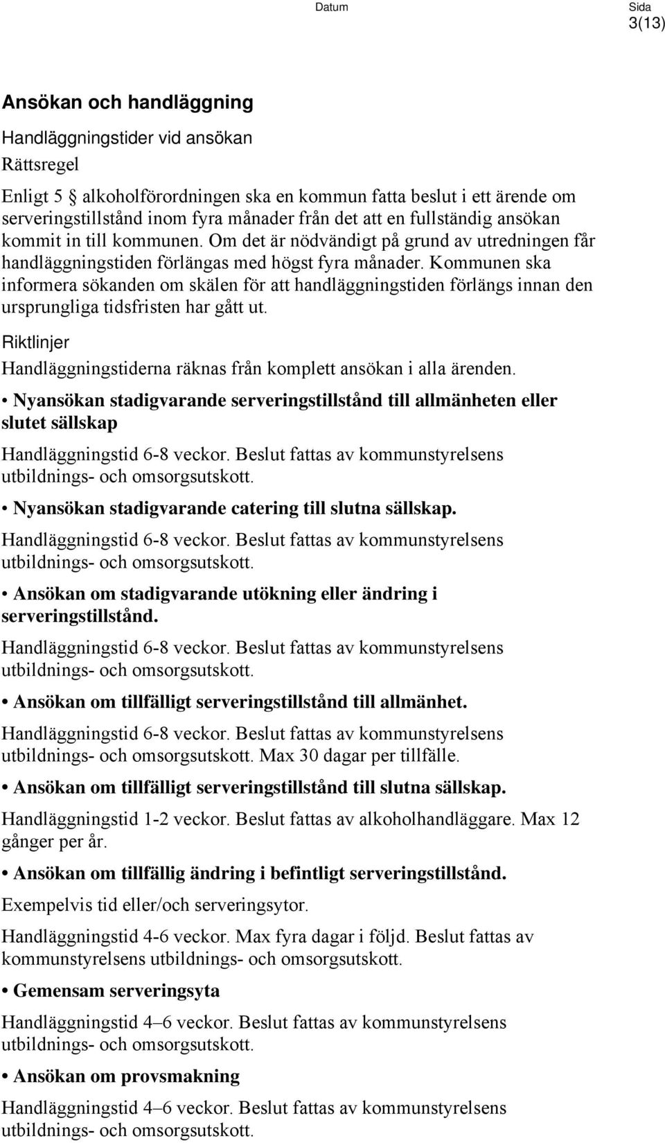 Kommunen ska informera sökanden om skälen för att handläggningstiden förlängs innan den ursprungliga tidsfristen har gått ut. Handläggningstiderna räknas från komplett ansökan i alla ärenden.