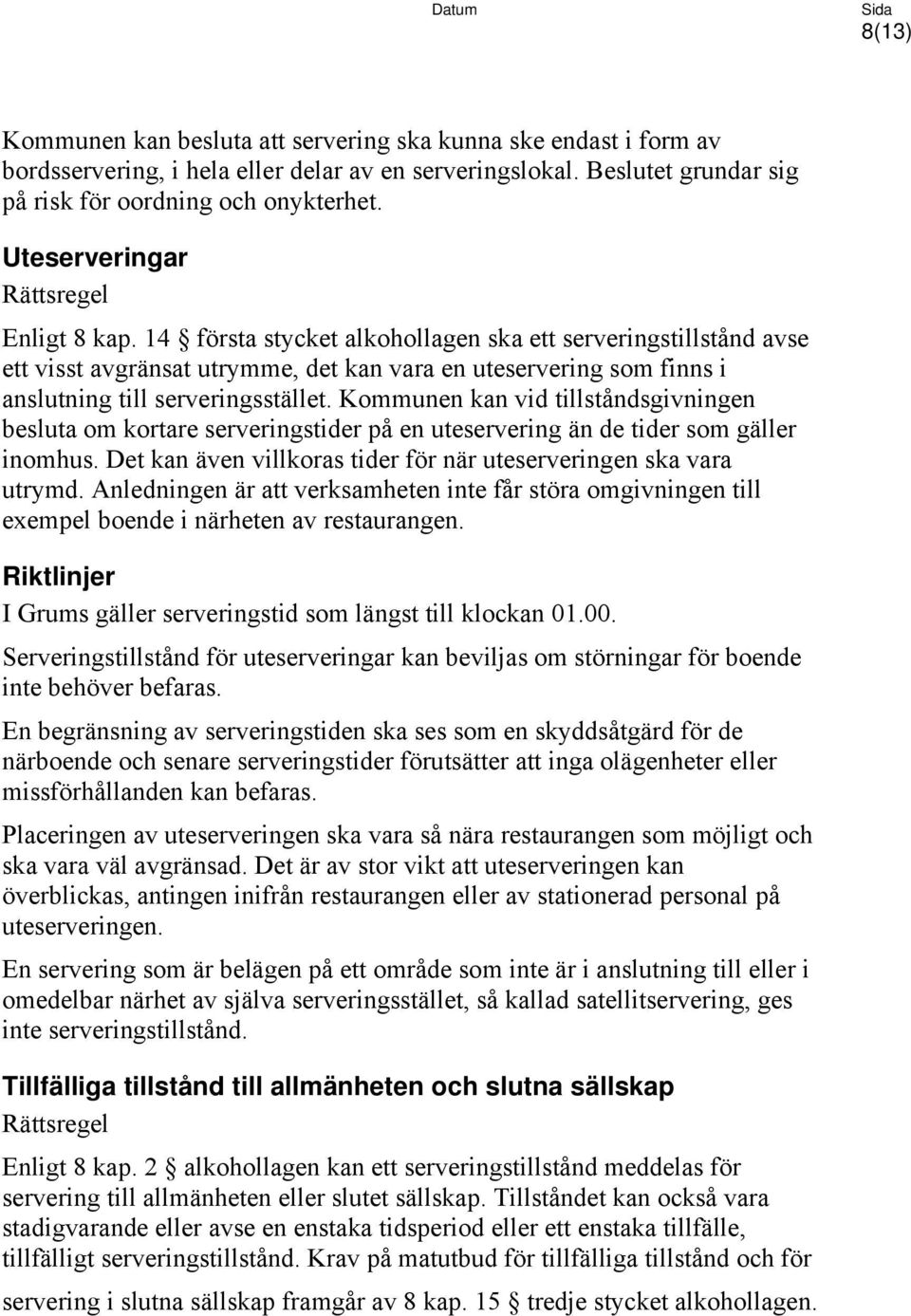 Kommunen kan vid tillståndsgivningen besluta om kortare serveringstider på en uteservering än de tider som gäller inomhus. Det kan även villkoras tider för när uteserveringen ska vara utrymd.