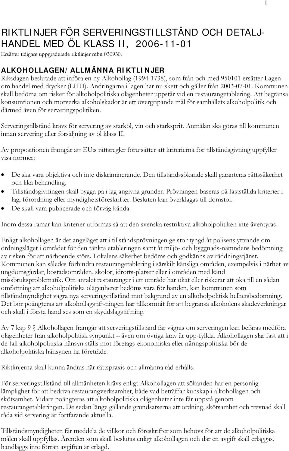 Ändringarna i lagen har nu skett och gäller från 2003-07-01. Kommunen skall bedöma om risker för alkoholpolitiska olägenheter uppstår vid en restaurangetablering.