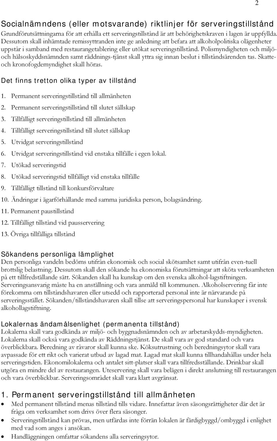 Polismyndigheten och miljöoch hälsoskyddsnämnden samt räddnings-tjänst skall yttra sig innan beslut i tillståndsärenden tas. Skatteoch kronofogdemyndighet skall höras.