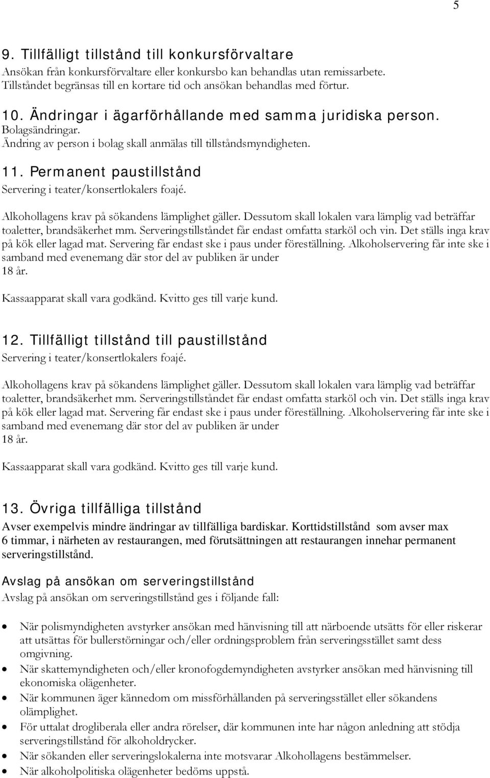 Ändring av person i bolag skall anmälas till tillståndsmyndigheten. 11. Permanent paustillstånd Servering i teater/konsertlokalers foajé. Alkohollagens krav på sökandens lämplighet gäller.