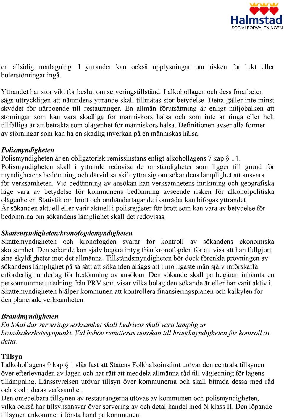 En allmän förutsättning är enligt miljöbalken att störningar som kan vara skadliga för människors hälsa och som inte är ringa eller helt tillfälliga är att betrakta som olägenhet för människors hälsa.