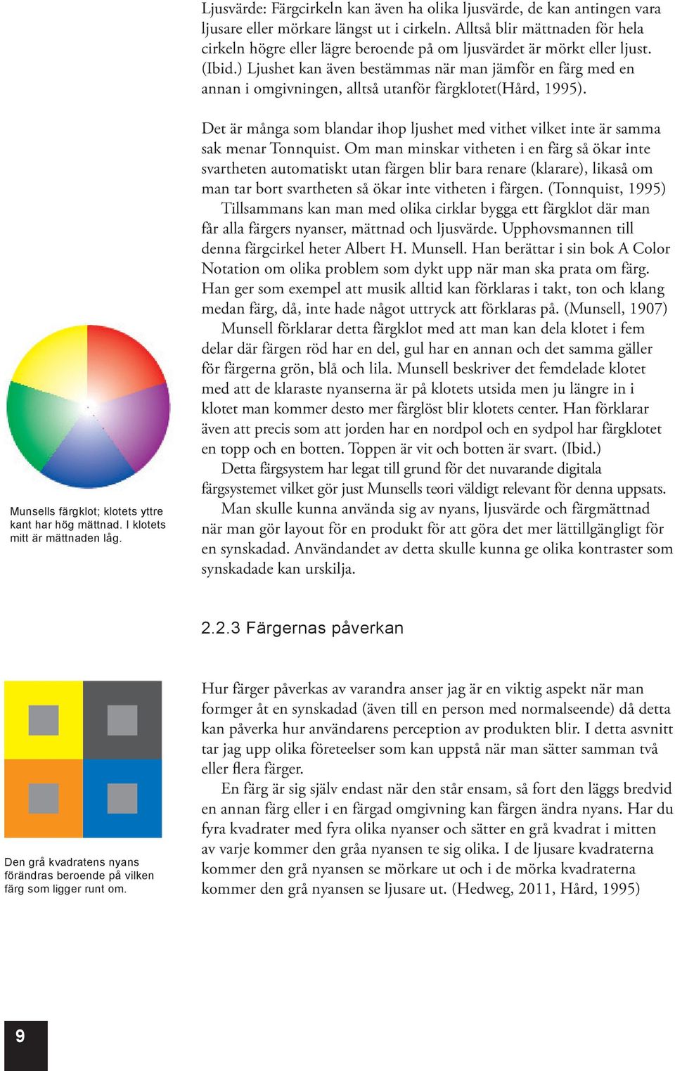 ) Ljushet kan även bestämmas när man jämför en färg med en annan i omgivningen, alltså utanför färgklotet(hård, 1995). Munsells färgklot; klotets yttre kant har hög mättnad.
