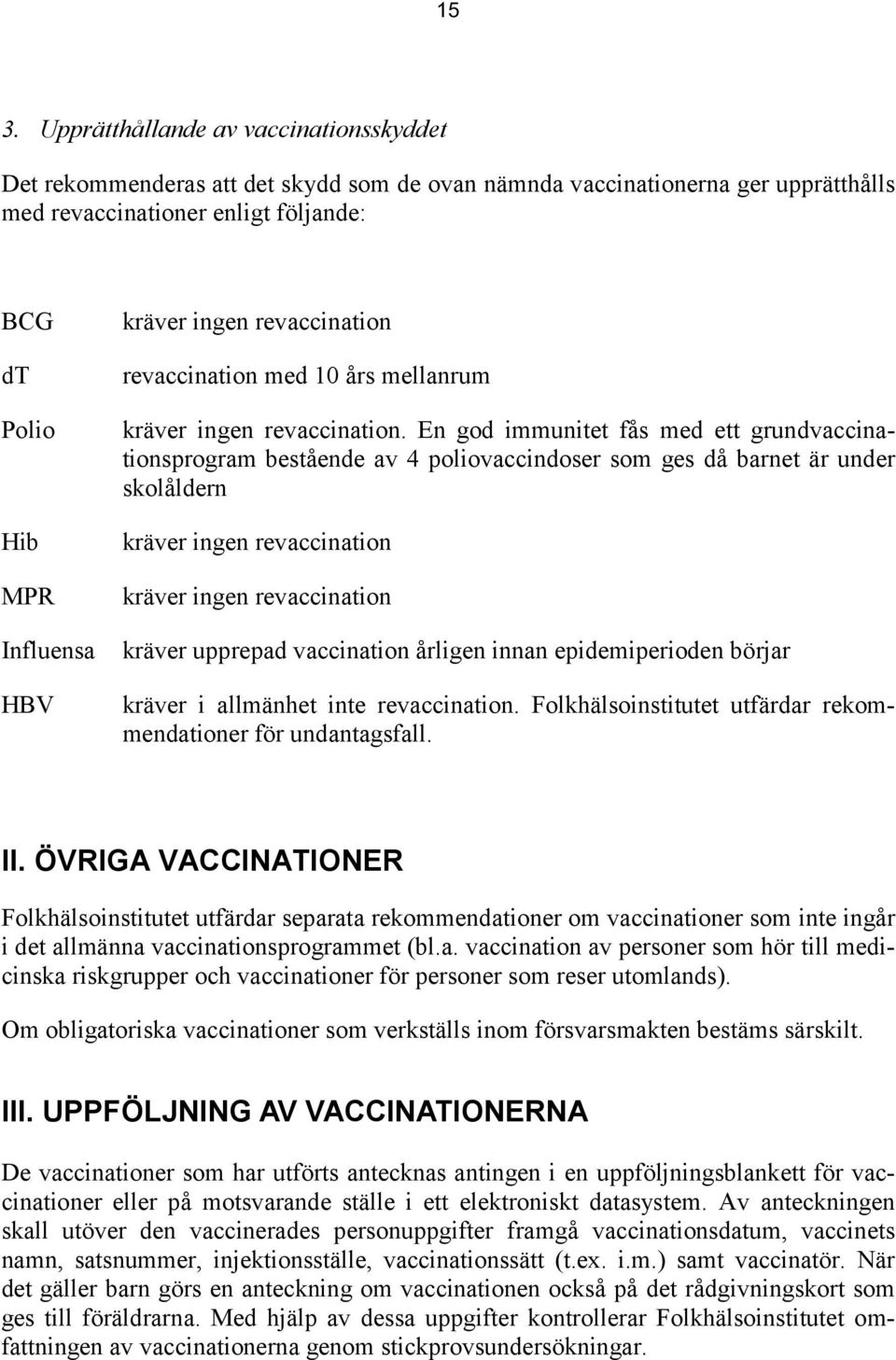 En god immunitet fås med ett grundvaccinationsprogram bestående av 4 poliovaccindoser som ges då barnet är under skolåldern kräver ingen revaccination kräver ingen revaccination kräver upprepad