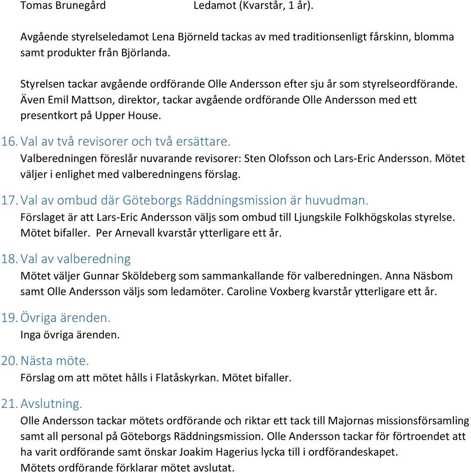 Val av två revisorer och två ersättare. Valberedningen föreslår nuvarande revisorer: Sten Olofsson och Lars-Eric Andersson. Mötet väljer i enlighet med valberedningens förslag. 17.