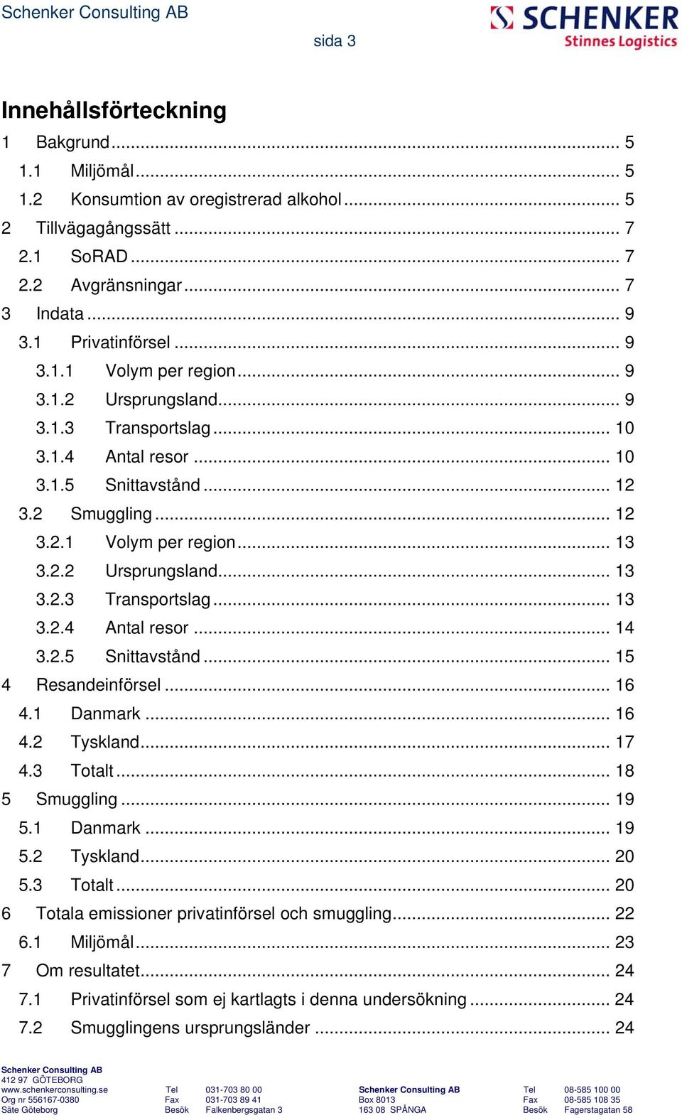 2.2 Ursprungsland... 13 3.2.3 Transportslag... 13 3.2.4 Antal resor... 14 3.2.5 Snittavstånd... 15 4 Resandeinförsel... 16 4.1 Danmark... 16 4.2 Tyskland... 17 4.3 Totalt... 18 5 Smuggling... 19 5.