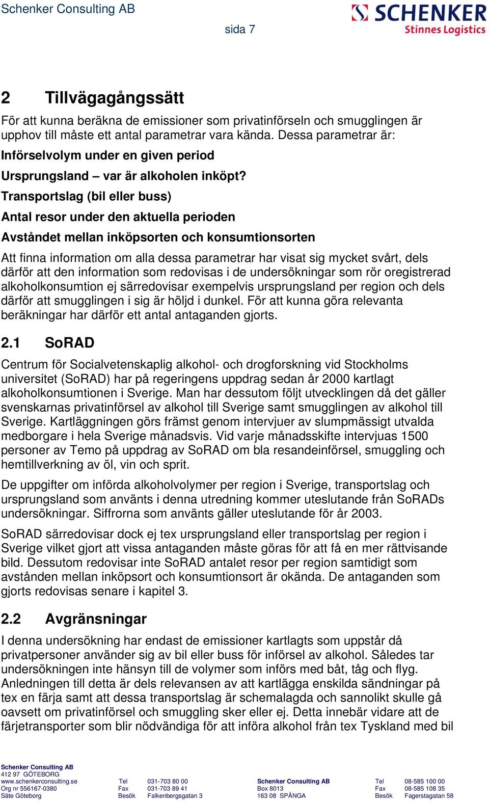 Transportslag (bil eller buss) Antal resor under den aktuella perioden Avståndet mellan inköpsorten och konsumtionsorten Att finna information om alla dessa parametrar har visat sig mycket svårt,