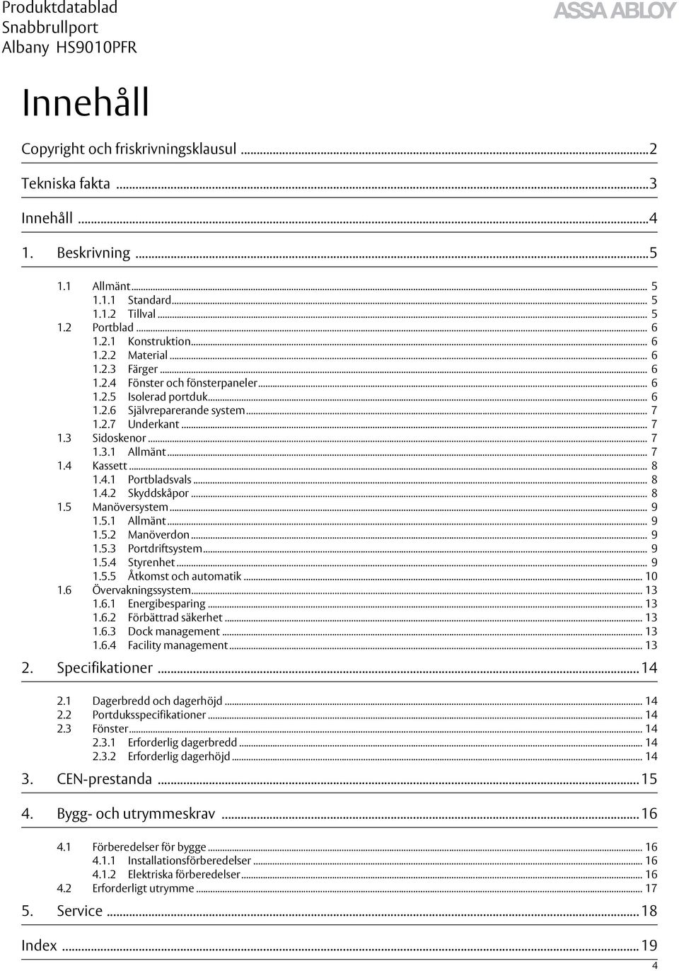 .. 8 1.4.1 Portbladsvals... 8 1.4.2 Skyddskåpor... 8 1.5 Manöversystem... 9 1.5.1 Allmänt... 9 1.5.2 Manöverdon... 9 1.5.3 Portdriftsystem... 9 1.5.4 Styrenhet... 9 1.5.5 Åtkomst och automatik... 10 1.